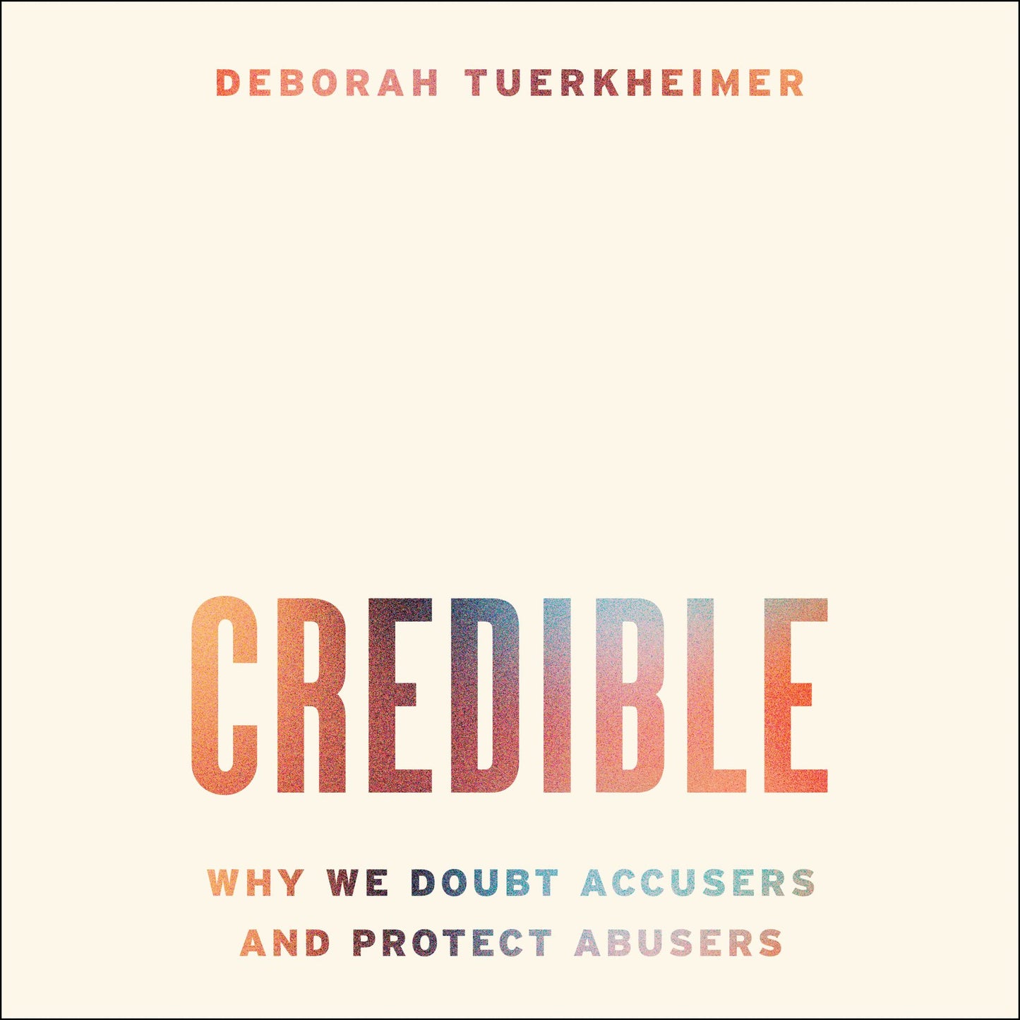 Credible : Why We Doubt Accusers and Protect Abusers