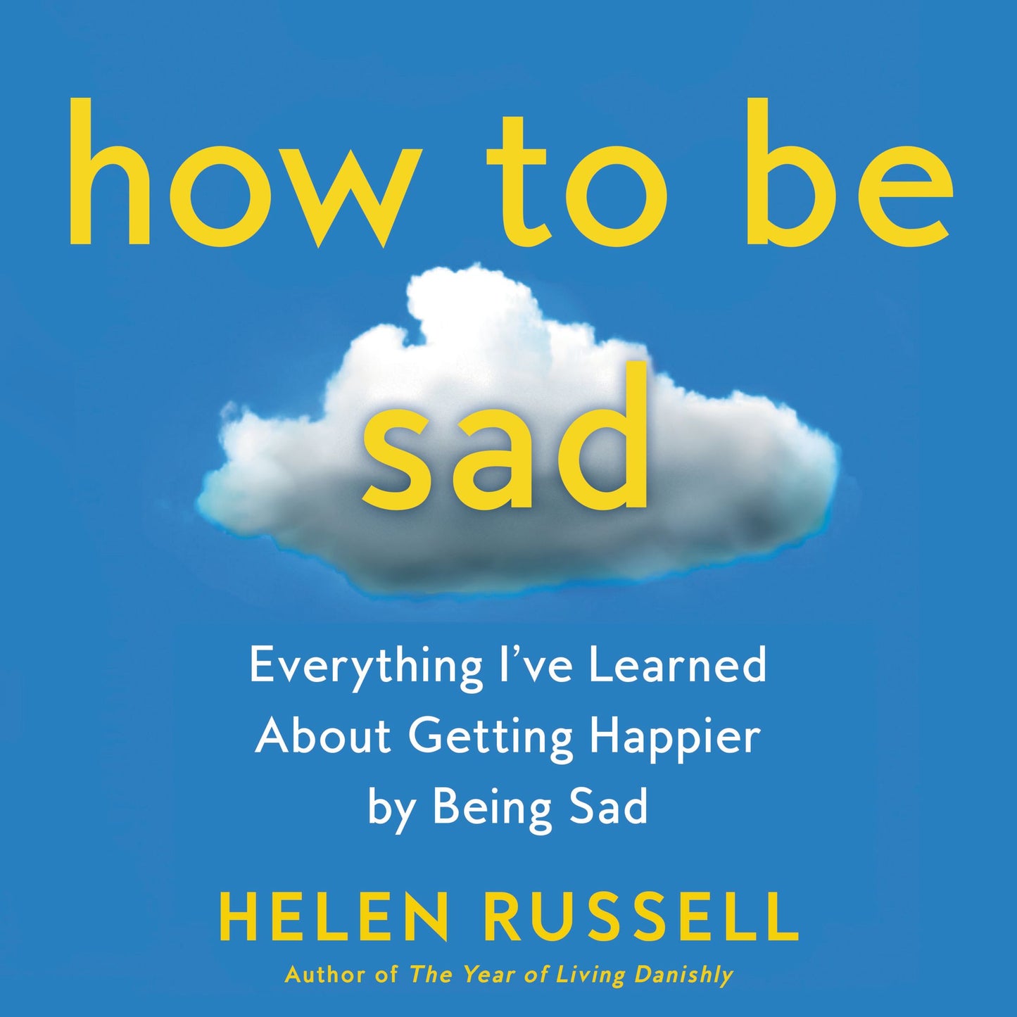 How to Be Sad: Everything IÂ¿ve Learned About Getting Happier by Being Sad