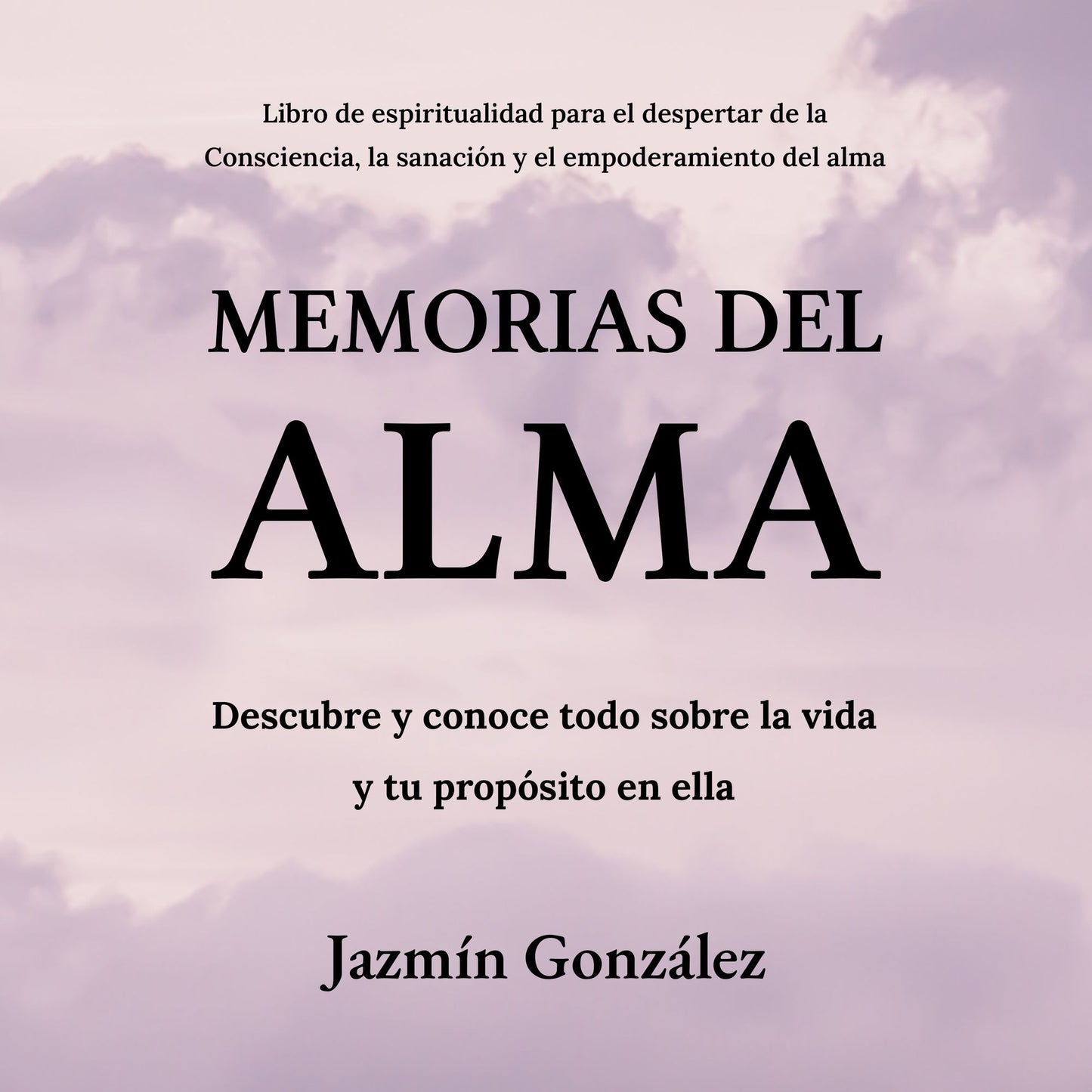 Memorias del Alma (Libro de espiritualidad para el despertar de la Consciencia, sanación y empoderamiento del alma): Descubre y conoce todo sobre la vida y tu propósito en ella.