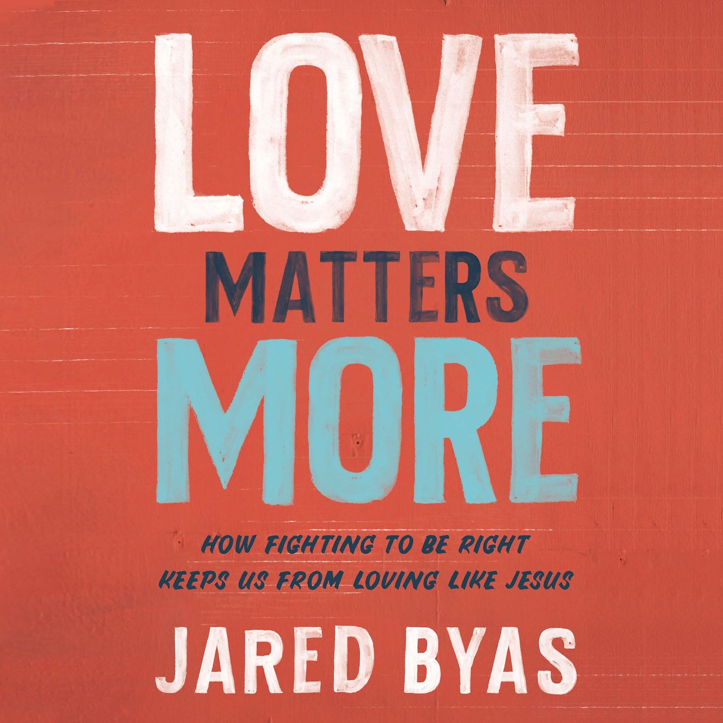 Love Matters More: How Fighting to Be Right Keeps Us from Loving Like Jesus