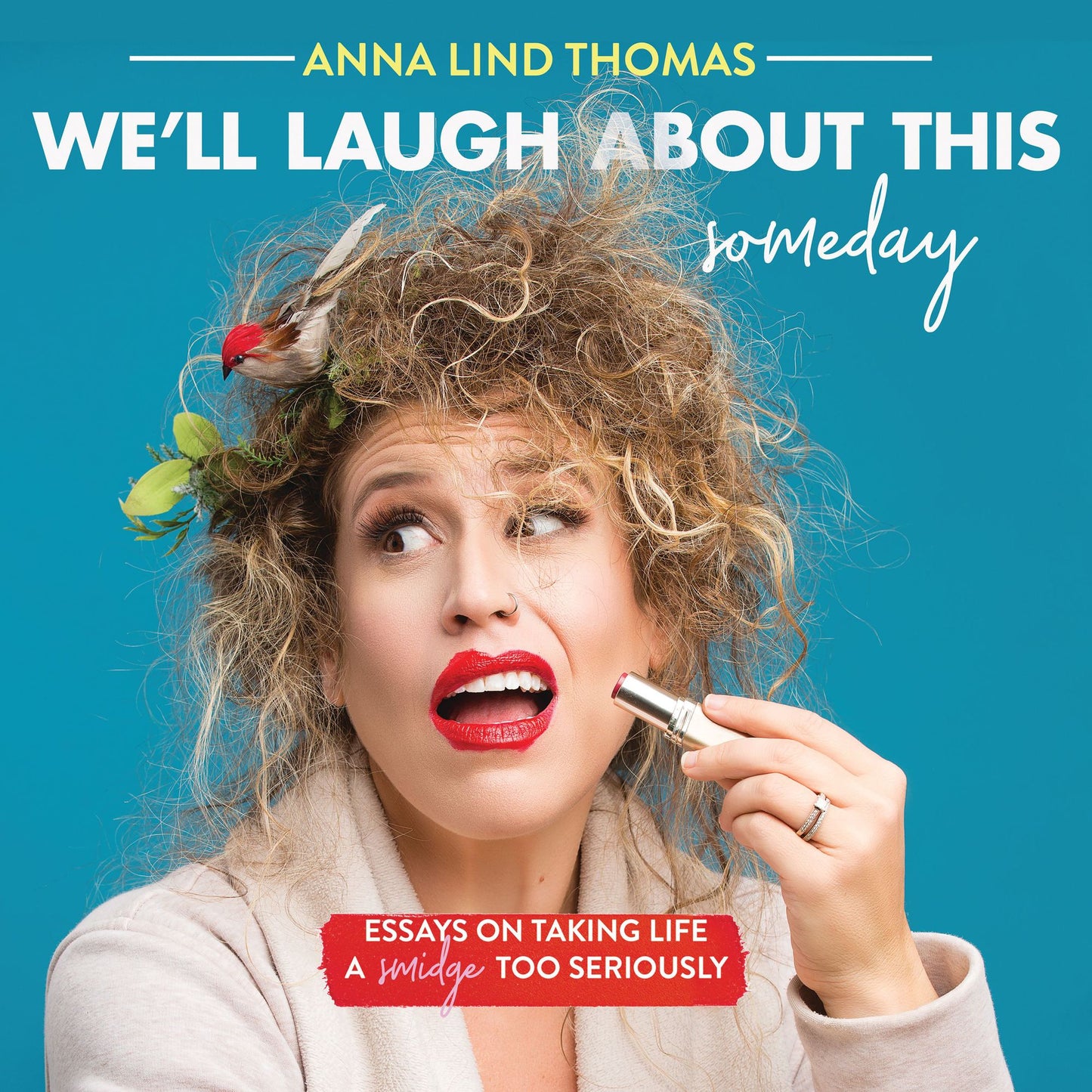 We'll Laugh About This (Someday): Essays on Taking Life a Smidge Too Seriously
