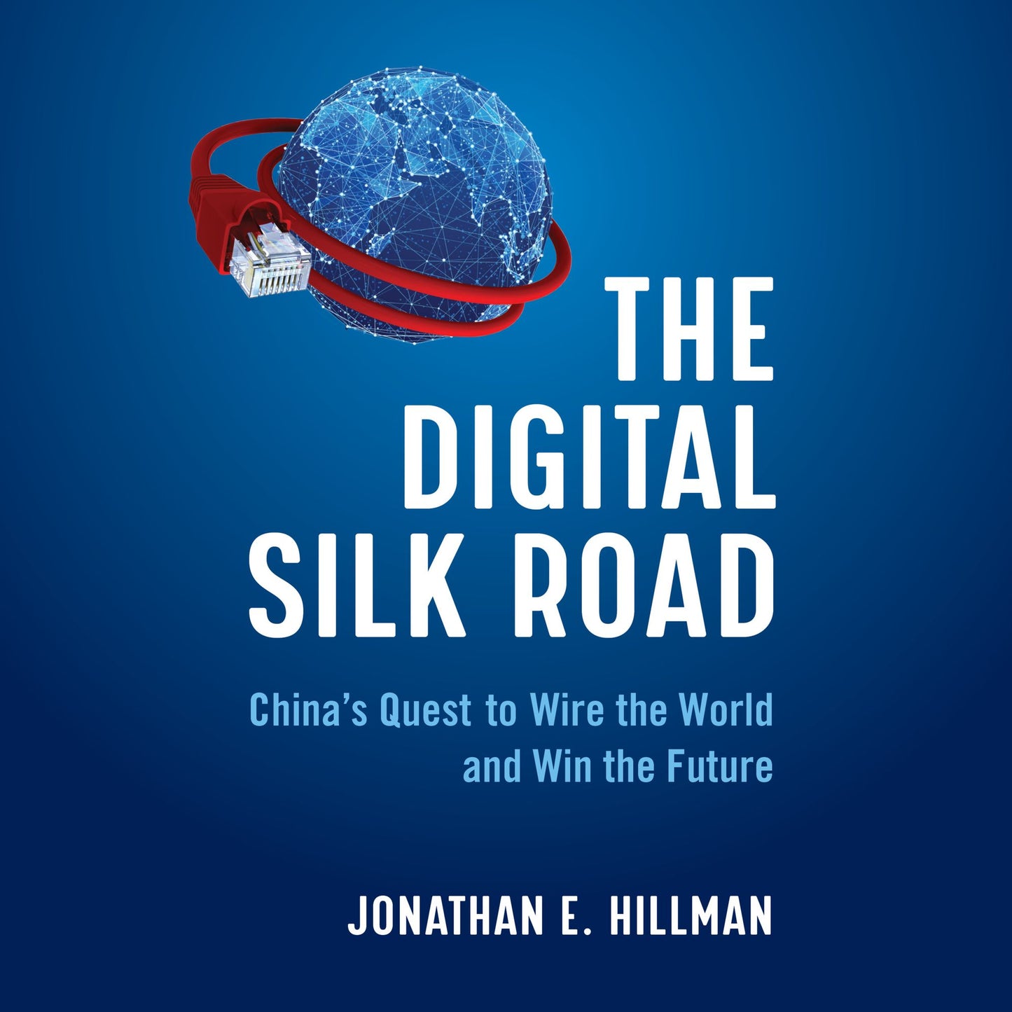 The Digital Silk Road : China's Quest to Wire the World and Win the Future