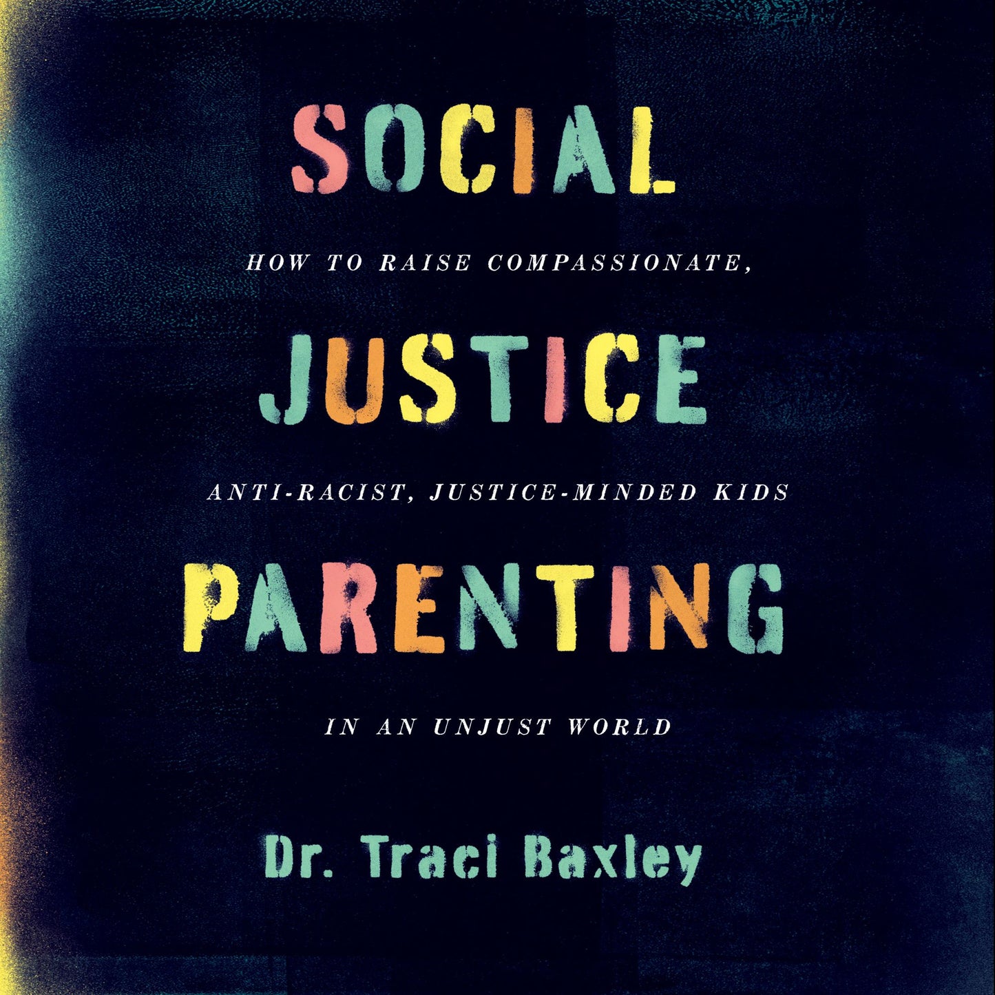 Social Justice Parenting : How to Raise Compassionate, Anti-Racist, Justice-Minded Kids in an Unjust World