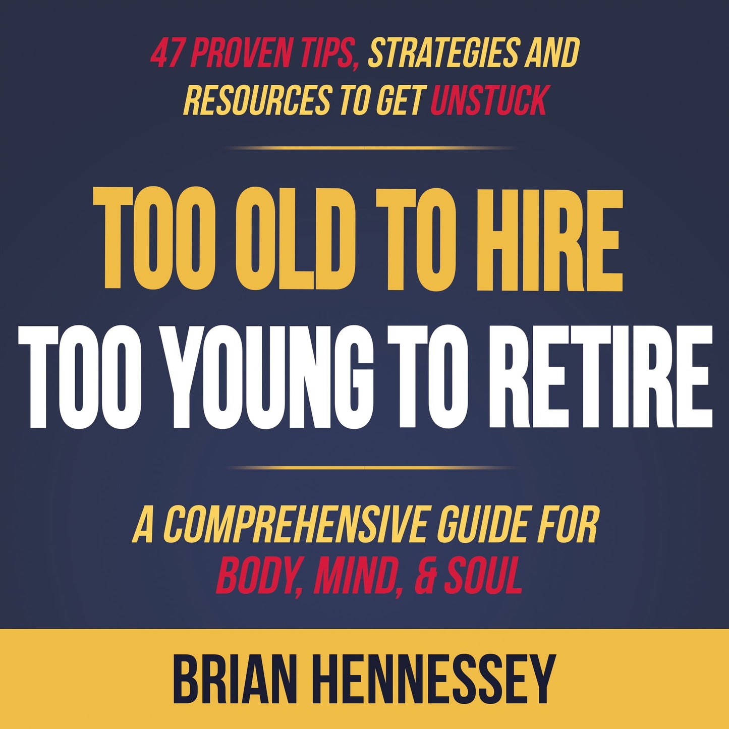 Too Old to Hire, Too Young to Retire : A Comprehensive Guide for Body, Mind and Soul