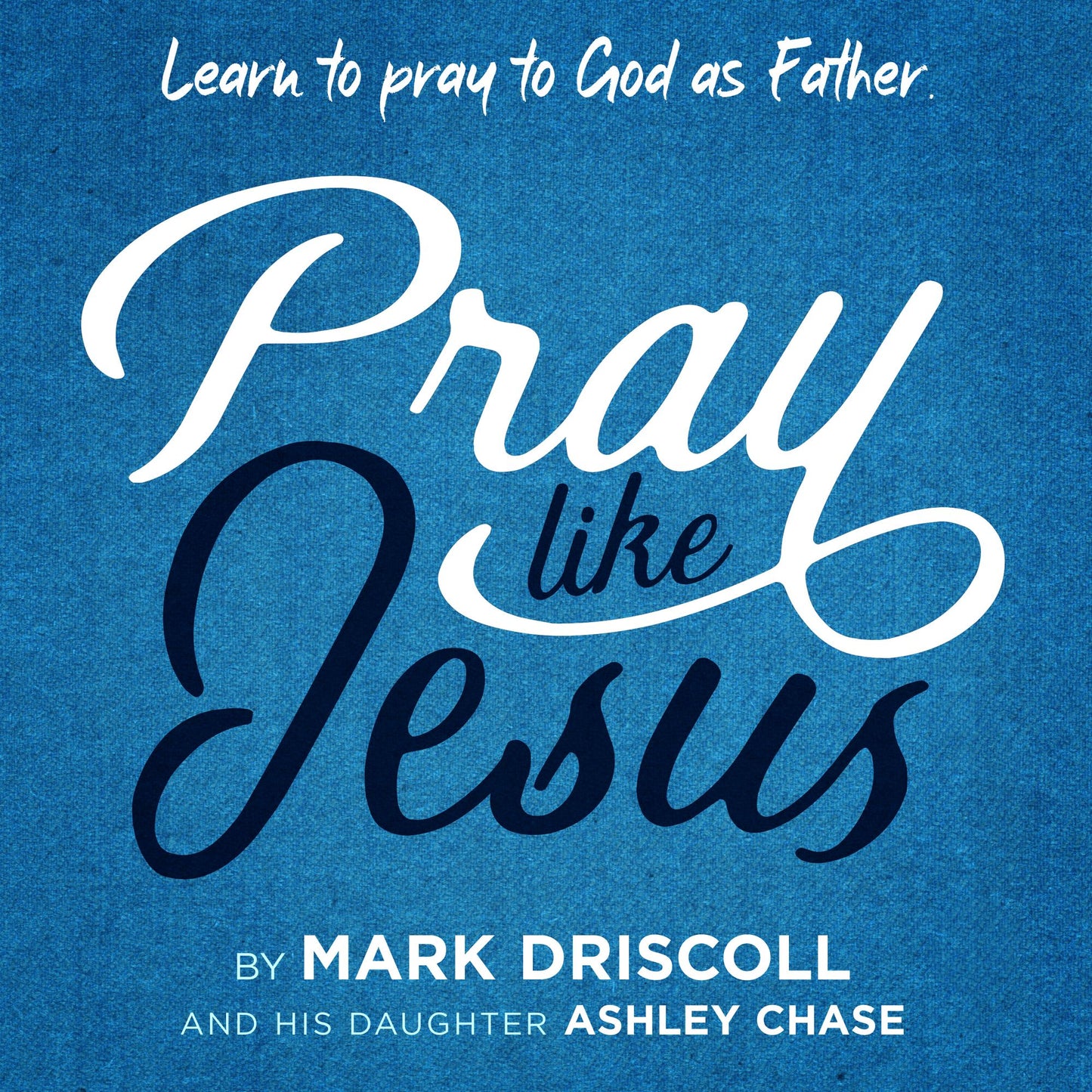 Pray Like Jesus: Learn to Pray to God as Father