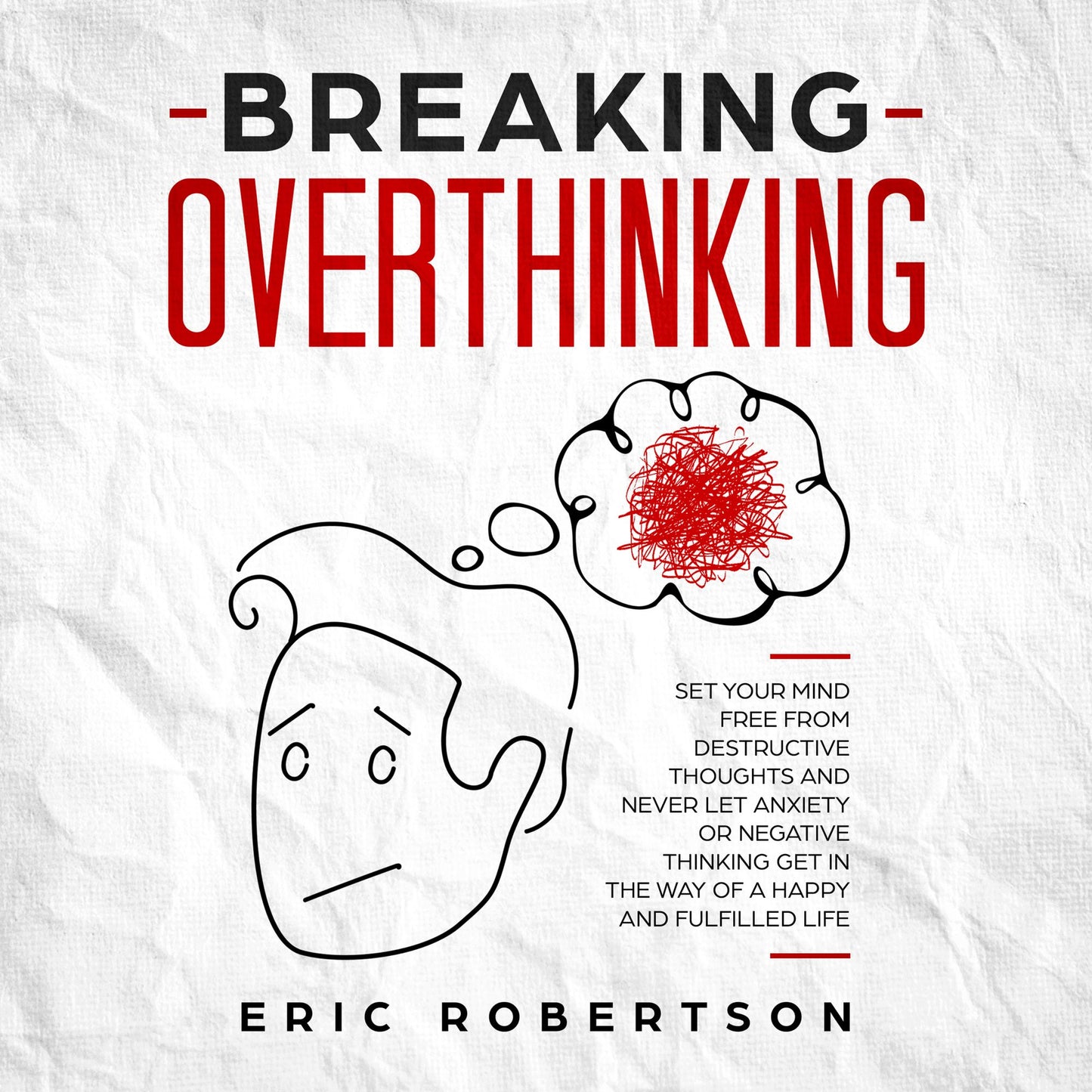 Breaking Overthinking: Set Your Mind Free from Destructive Thoughts and Never let Anxiety or Negative Thinking get in the Way of a Happy and Fulfilled Life