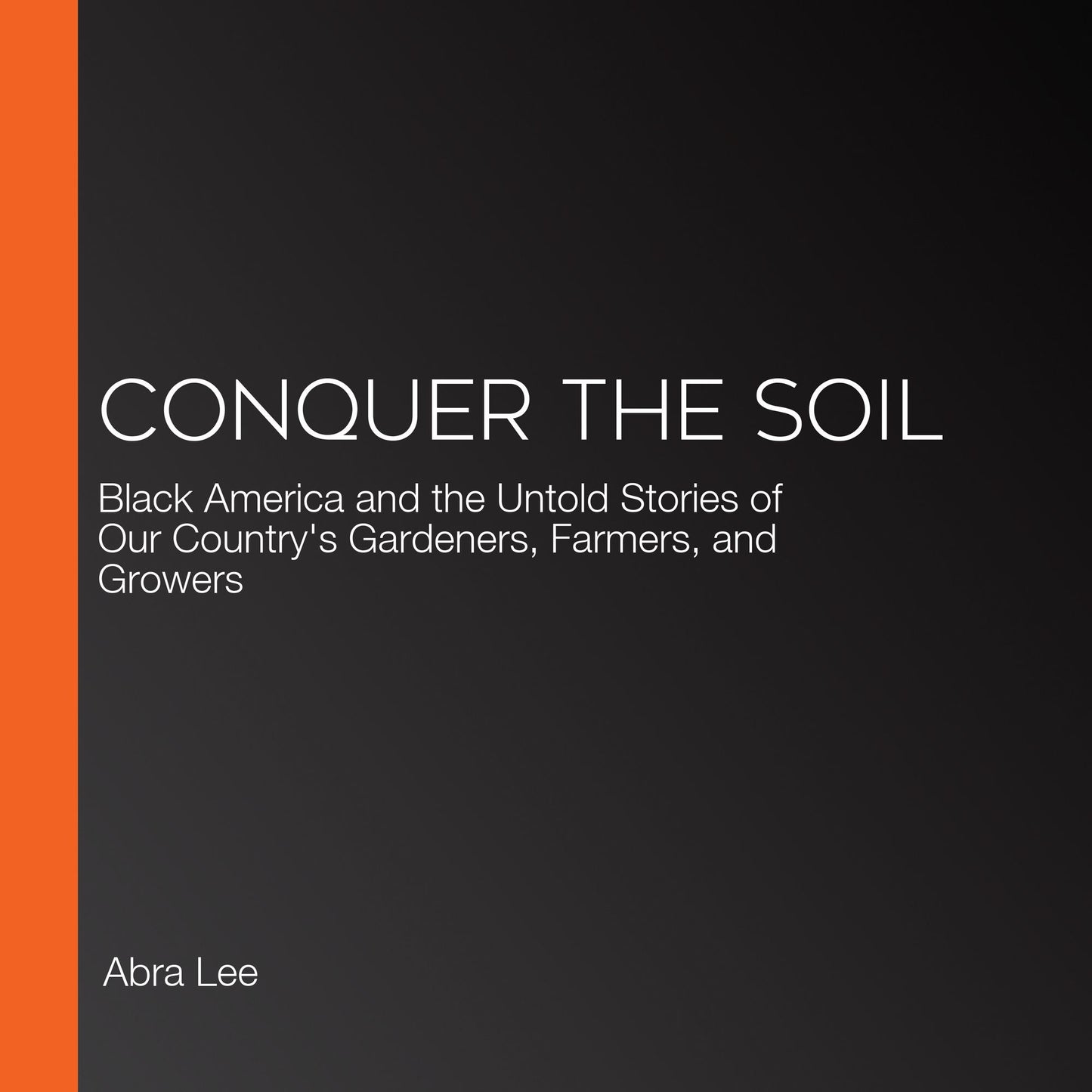 Conquer the Soil: Black America and the Untold Stories of Our Country's Gardeners, Farmers, and Growers