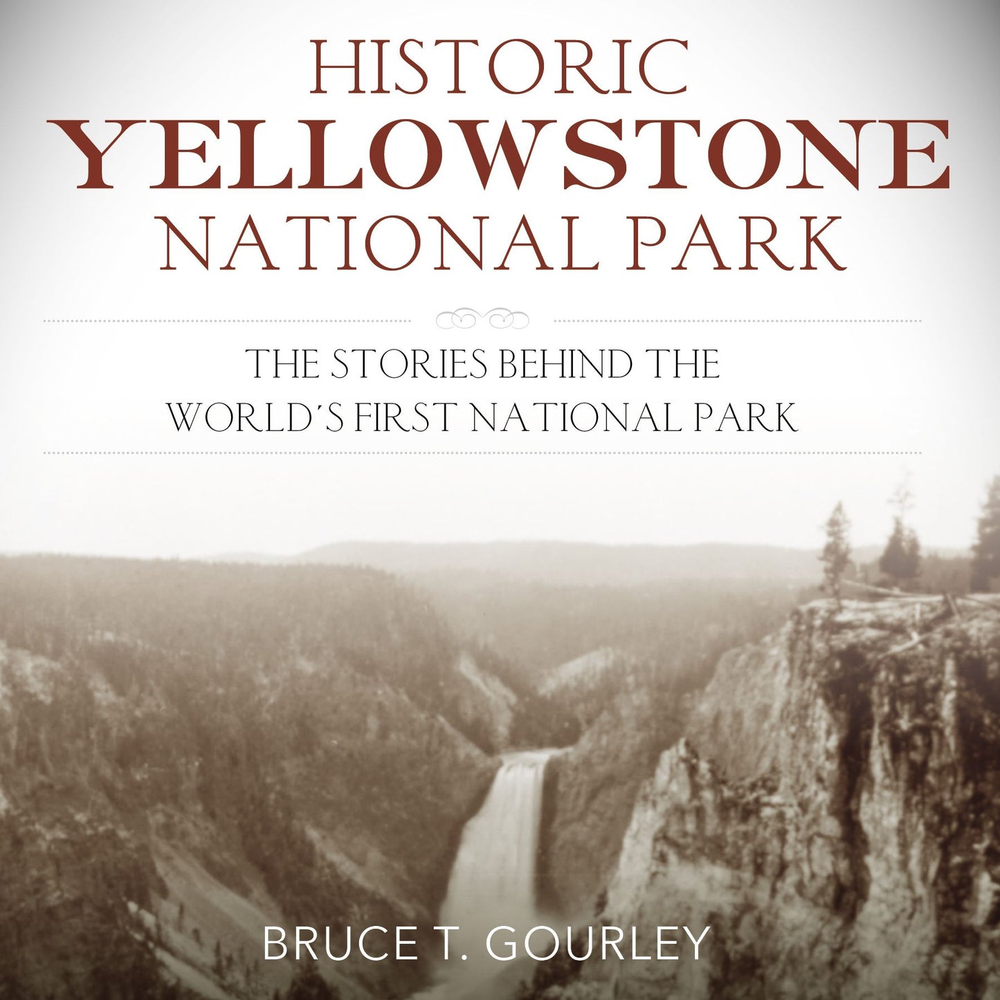 Historic Yellowstone National Park: The Stories behind the World's First National Park