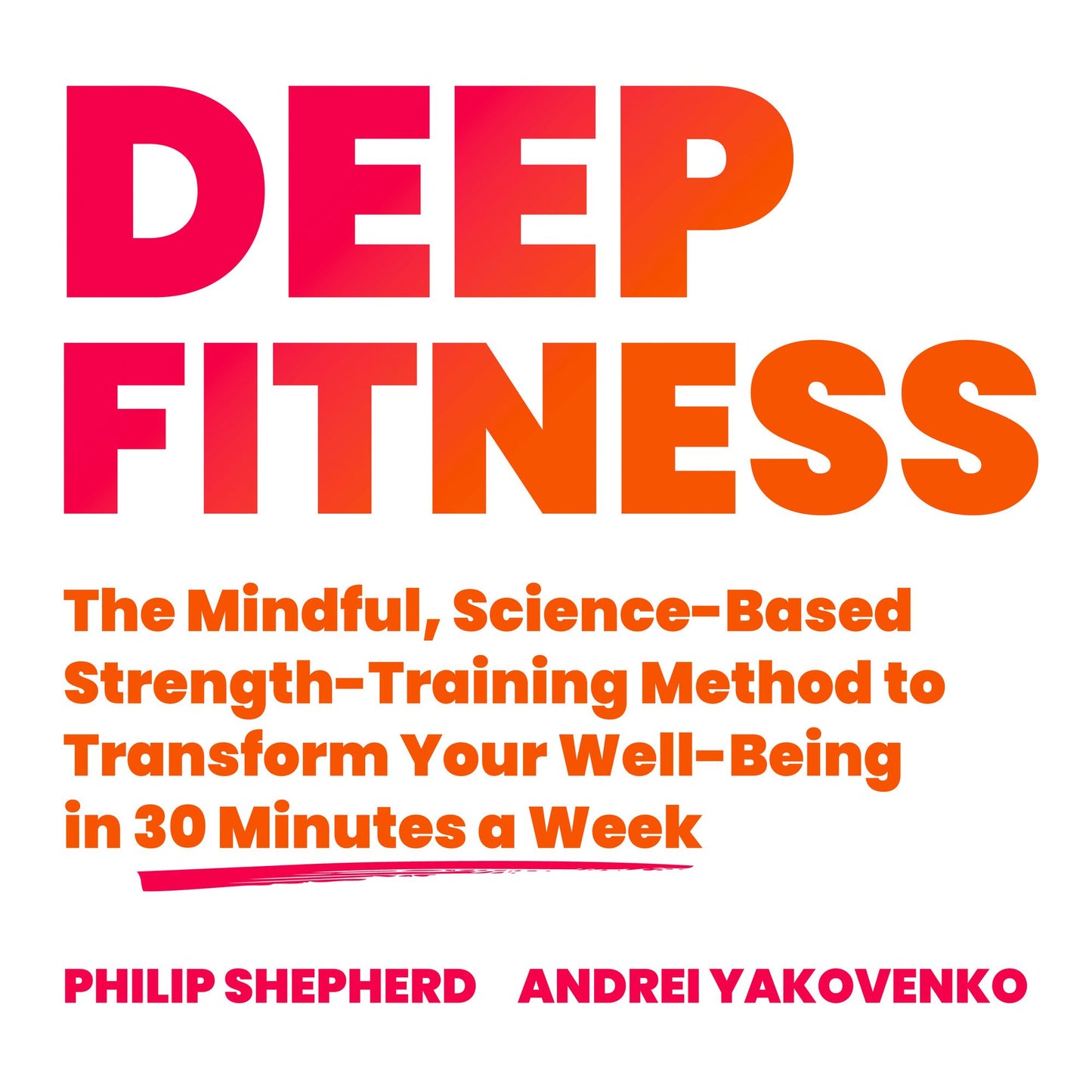 Deep Fitness : The Mindful, Science-Based Strength-Training Method to Transform Your Well-Being in Just 30 Minutes a Week