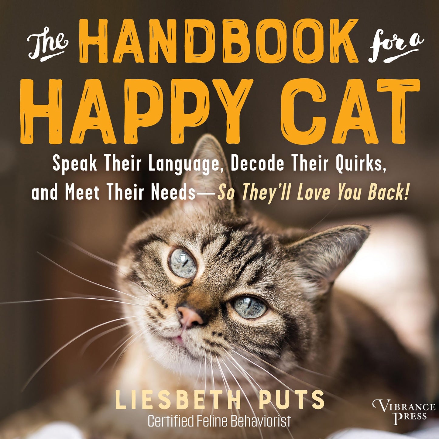 The Handbook for a Happy Cat: Speak Their Language, Decode Their Quirks, and Meet Their Needs¿So They'll Love You Back!