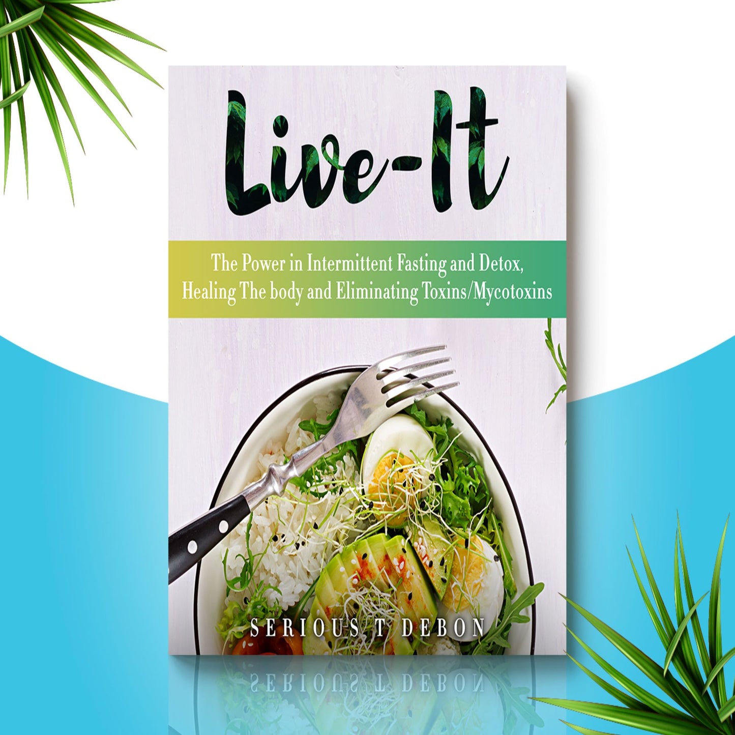 LIVE-IT: The Power in Intermittent Fasting and Detox, Healing The Body and Eliminating Toxins/Mycotoxins