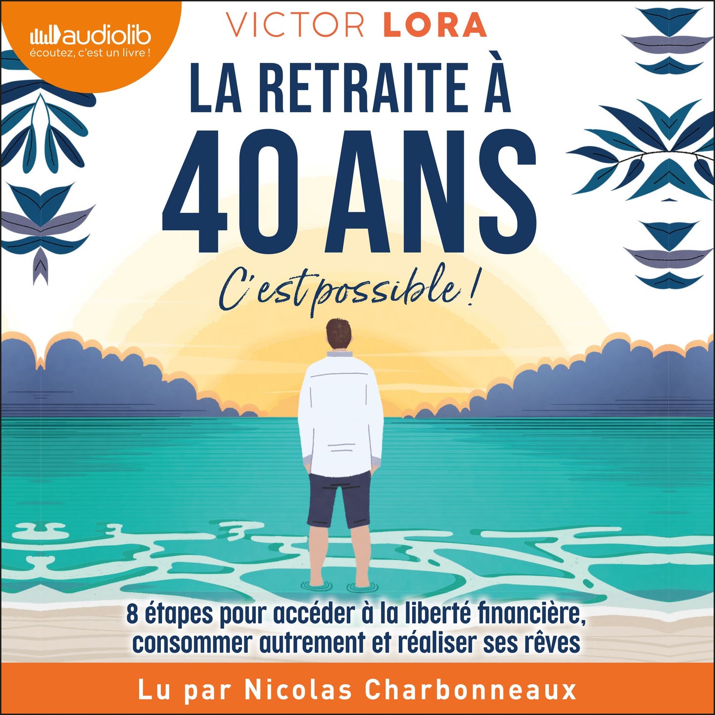 La retraite à 40 ans, c'est possible ! : 8 étapes pour accéder à la liberté financière, consommer autrement et réaliser ses rêves