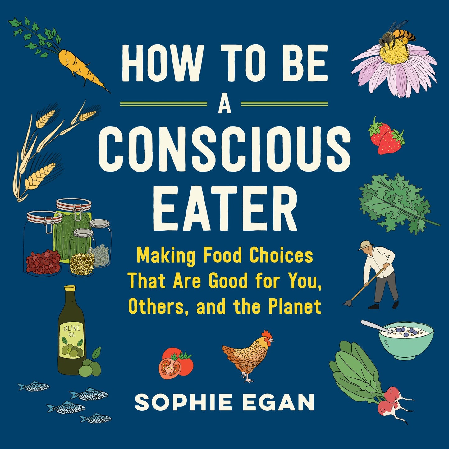 How to Be a Conscious Eater : Making Food Choices That Are Good for You, Others, and the Planet
