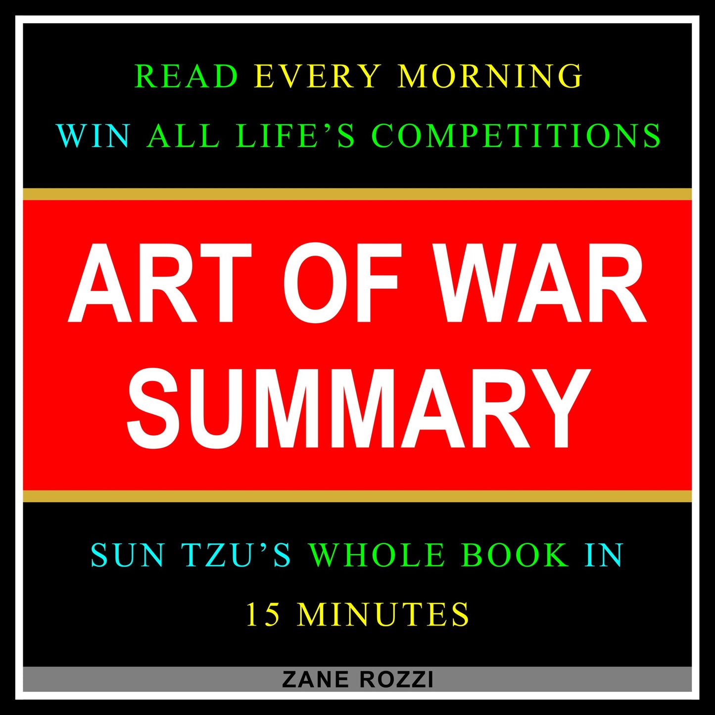 Art of War Summary: Read Every Morning - Win All Life's Competitions - Sun Tzu's Whole Book in 15 Minutes