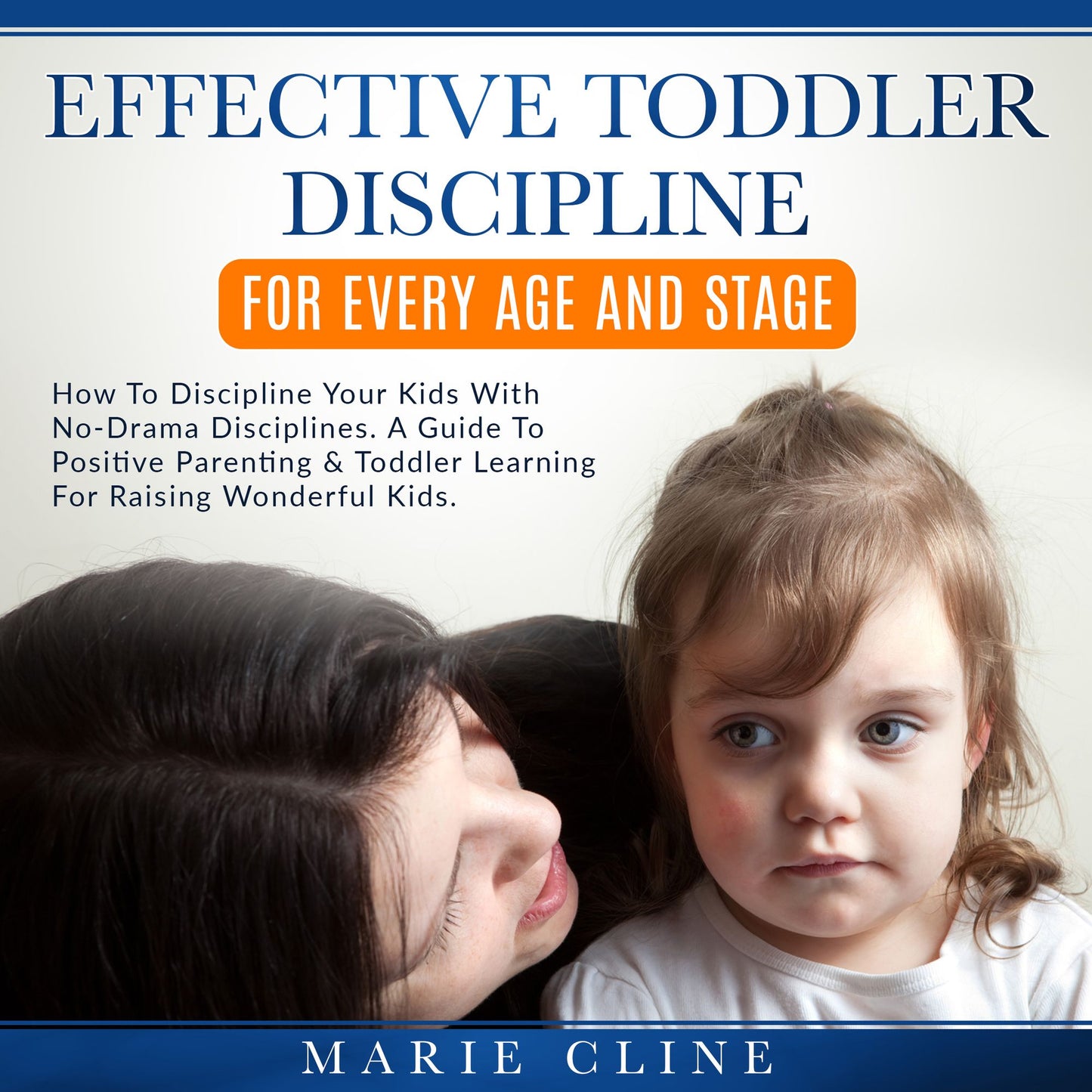 Effective Toddler Discipline For Every Age and Stage: How To Discipline Your Kids with No-Drama Disciplines. A Guide To Positive Parenting & Toddler Learning For Raising Wonderful Kids.