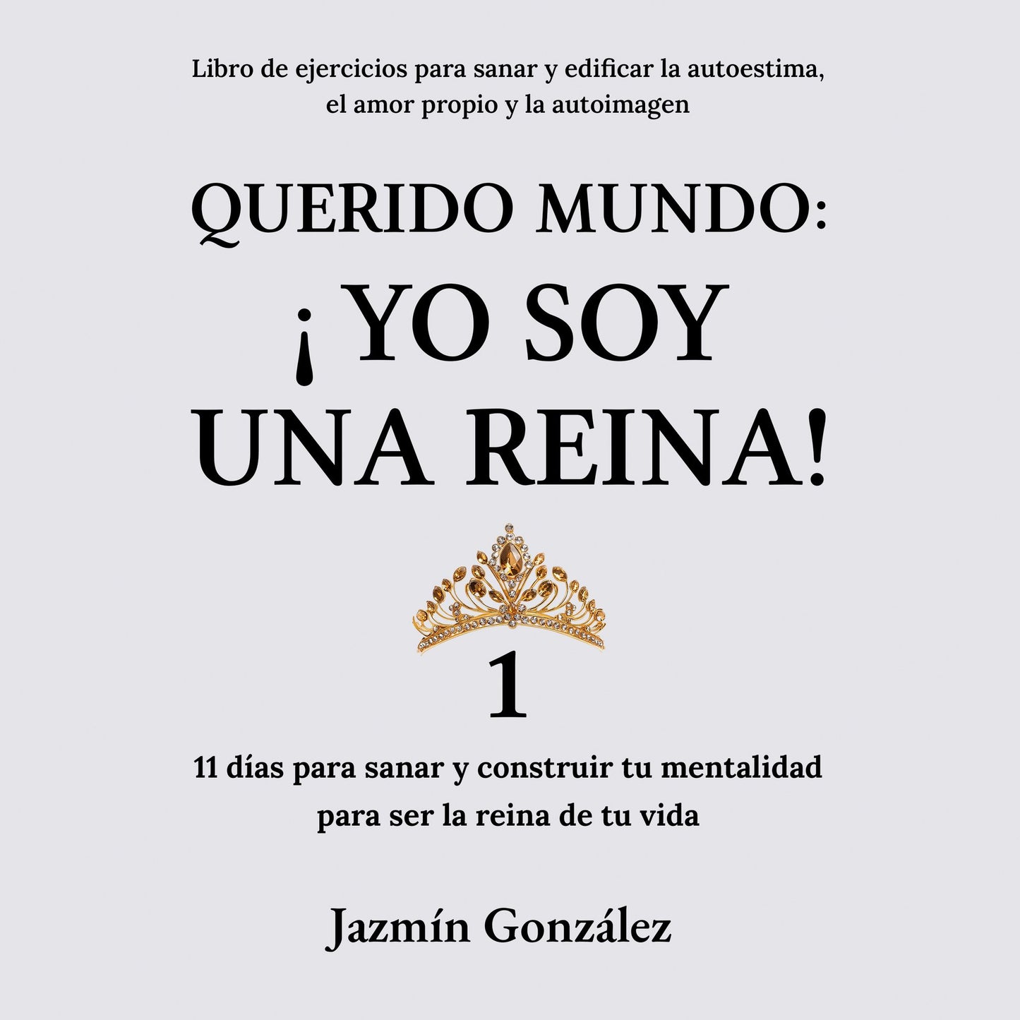 Querido Mundo: ¡Yo Soy una Reina! (Libro de ejercicios para sanar y edificar la autoestima, el amor propio y la autoimagen).: 11 días para sanar y construir tu mentalidad para ser la reina de tu vida.