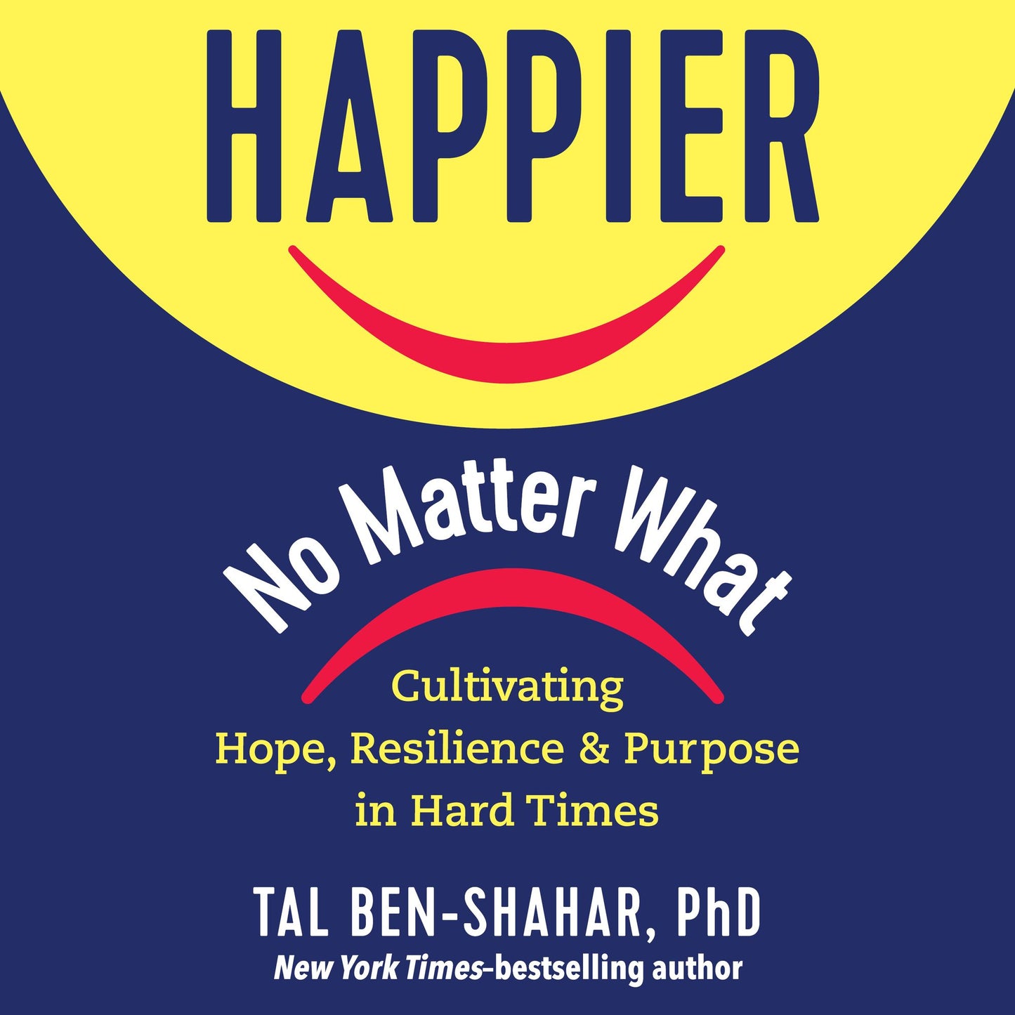 Happier, No Matter What : Cultivating Hope, Resilience, and Purpose in Hard Times
