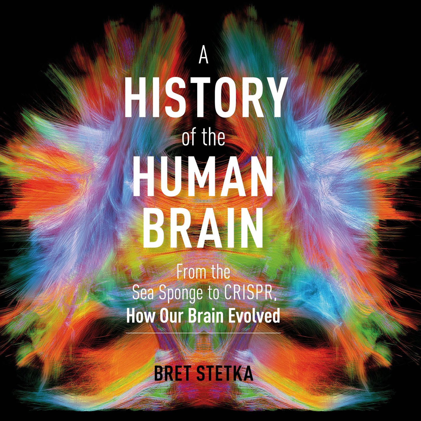 A History of the Human Brain : From the Sea Sponge to CRISPR, How Our Brain Evolved