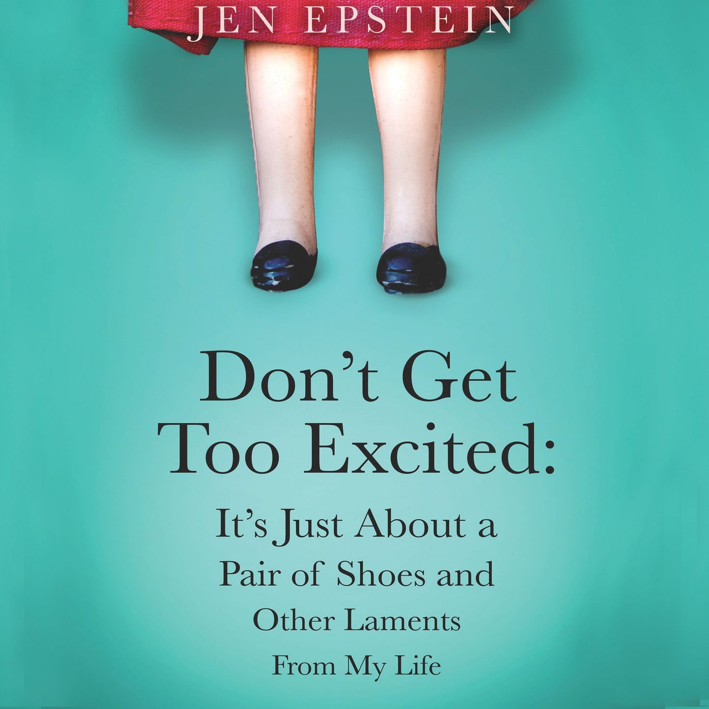 Don't Get Too Excited: It's Just About a Pair of Shoes and Other Laments From My Life