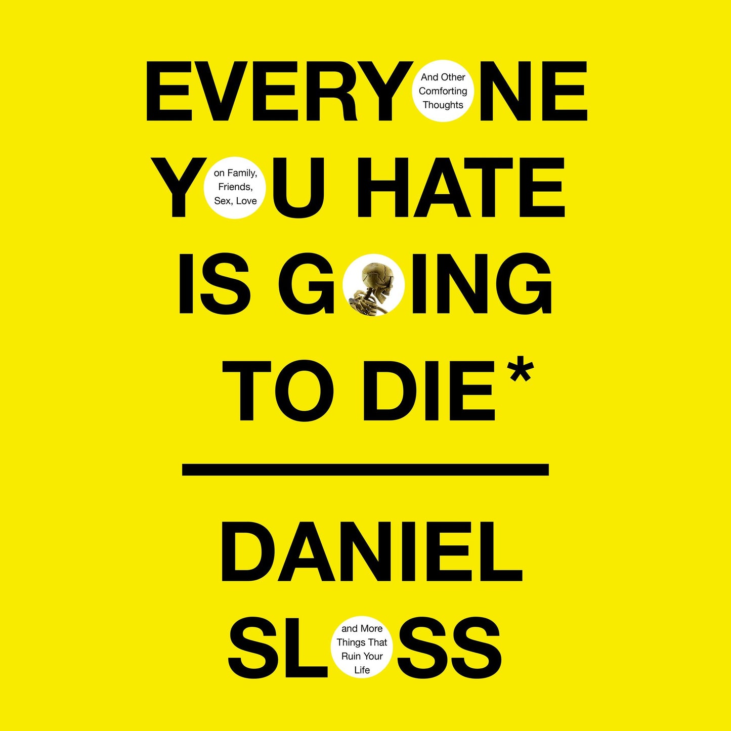 Everyone You Hate Is Going to Die: And Other Comforting Thoughts on Family, Friends, Sex, Love, and More Things That Ruin Your Life