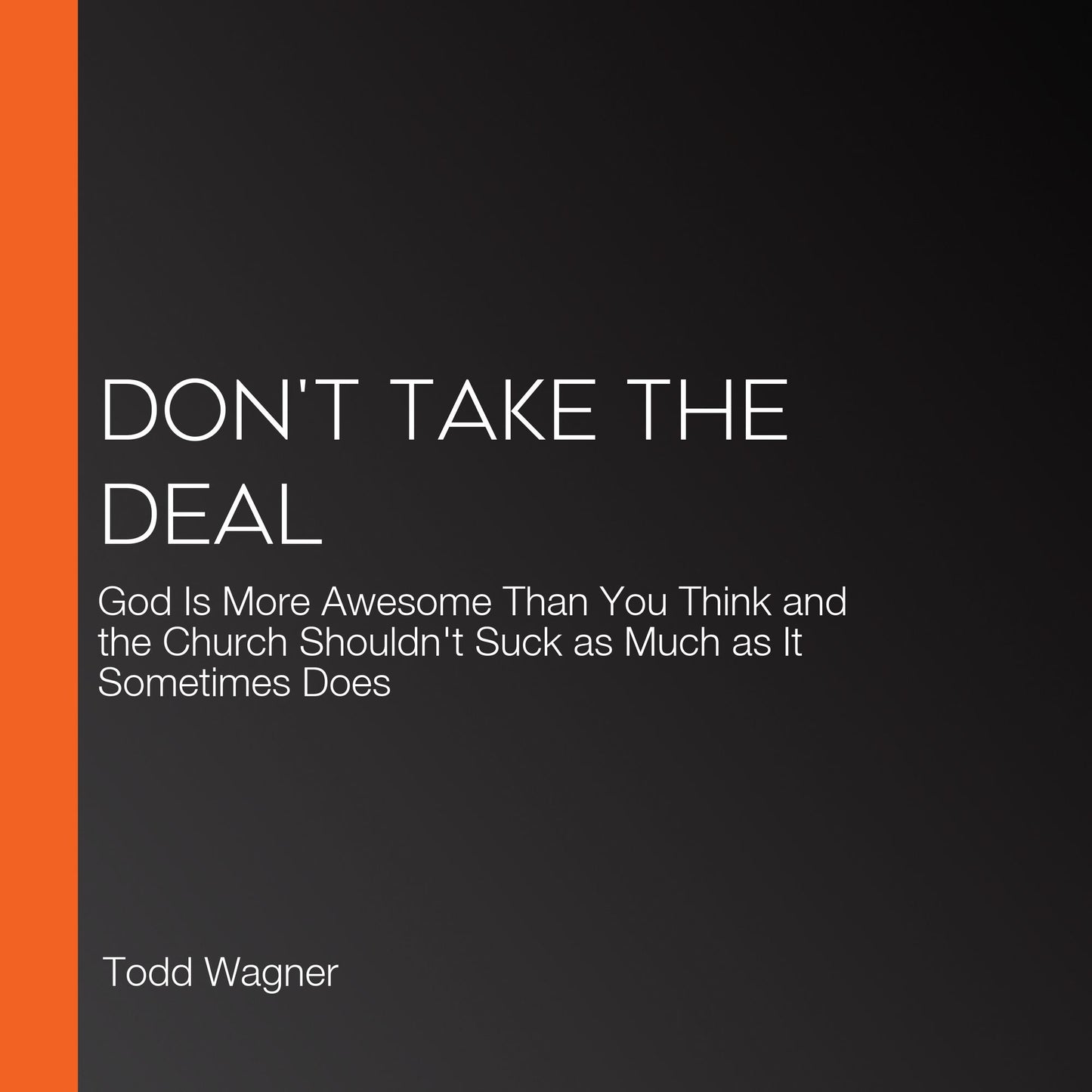 Don't Take the Deal: God Is More Awesome Than You Think and the Church Shouldn't Suck as Much as It Sometimes Does