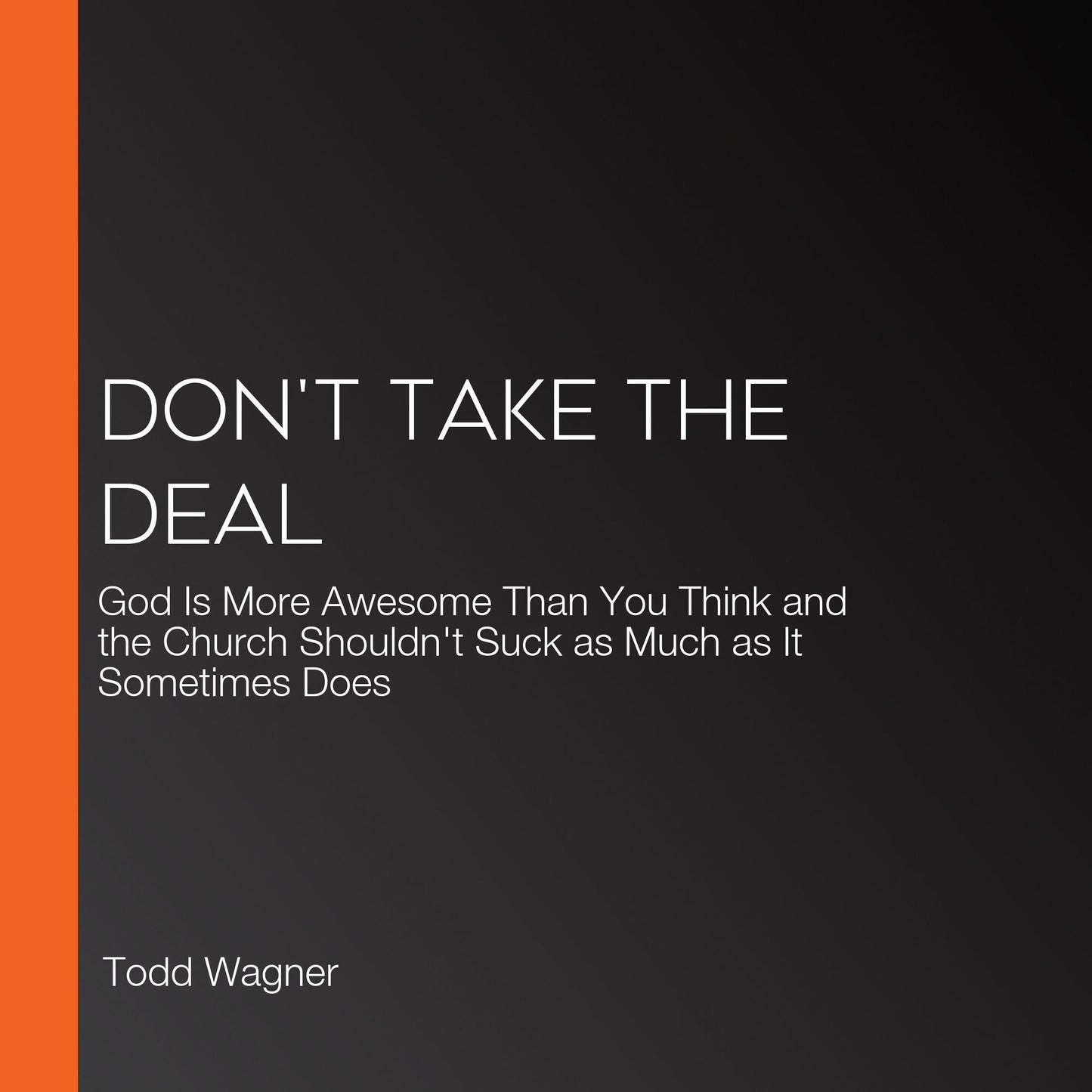 Don't Take the Deal: God Is More Awesome Than You Think and the Church Shouldn't Suck as Much as It Sometimes Does