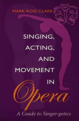 Singing, Acting, and Movement in Opera: A Guide to Singer-getics