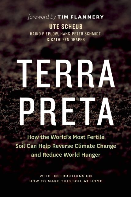 Terra Preta: How the World's Most Fertile Soil Can Help Reverse Climate Change and Reduce World Hunger