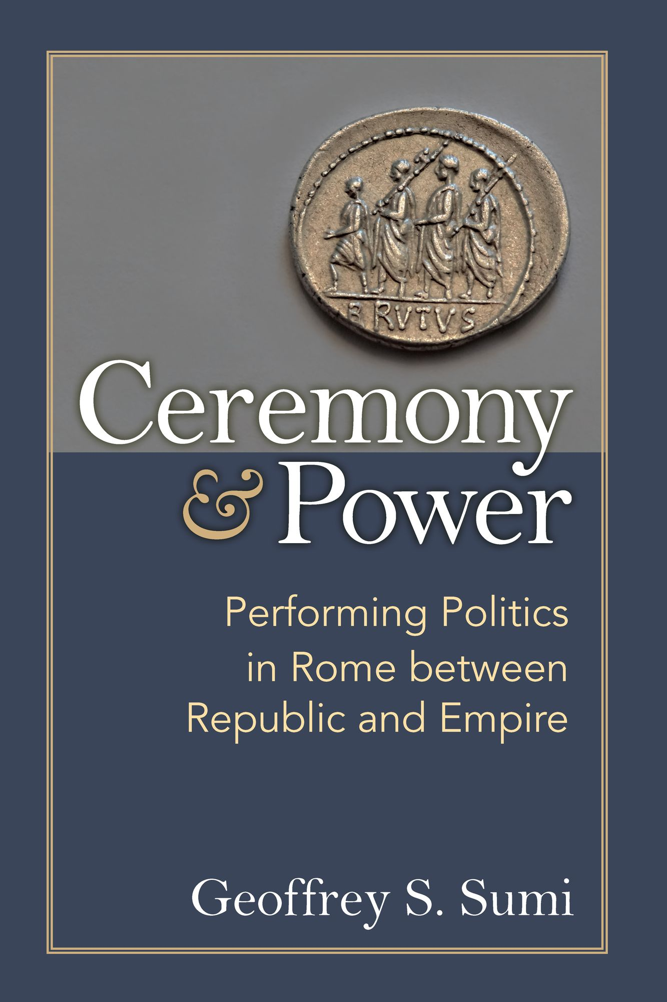 Ceremony and Power: Performing Politics in Rome between Republic and Empire