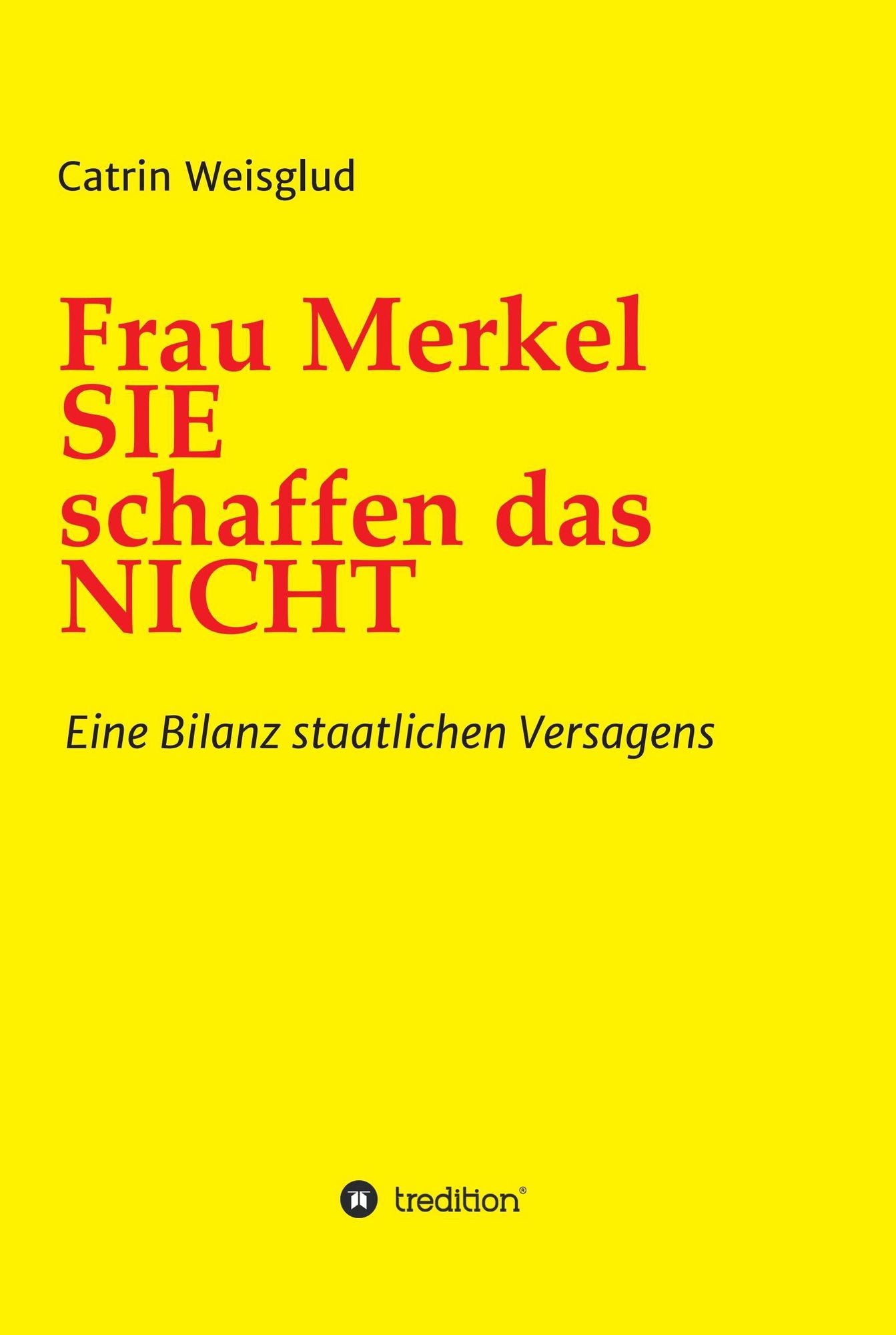 Frau Merkel SIE schaffen das NICHT: Eine Bilanz staatlichen Versagens