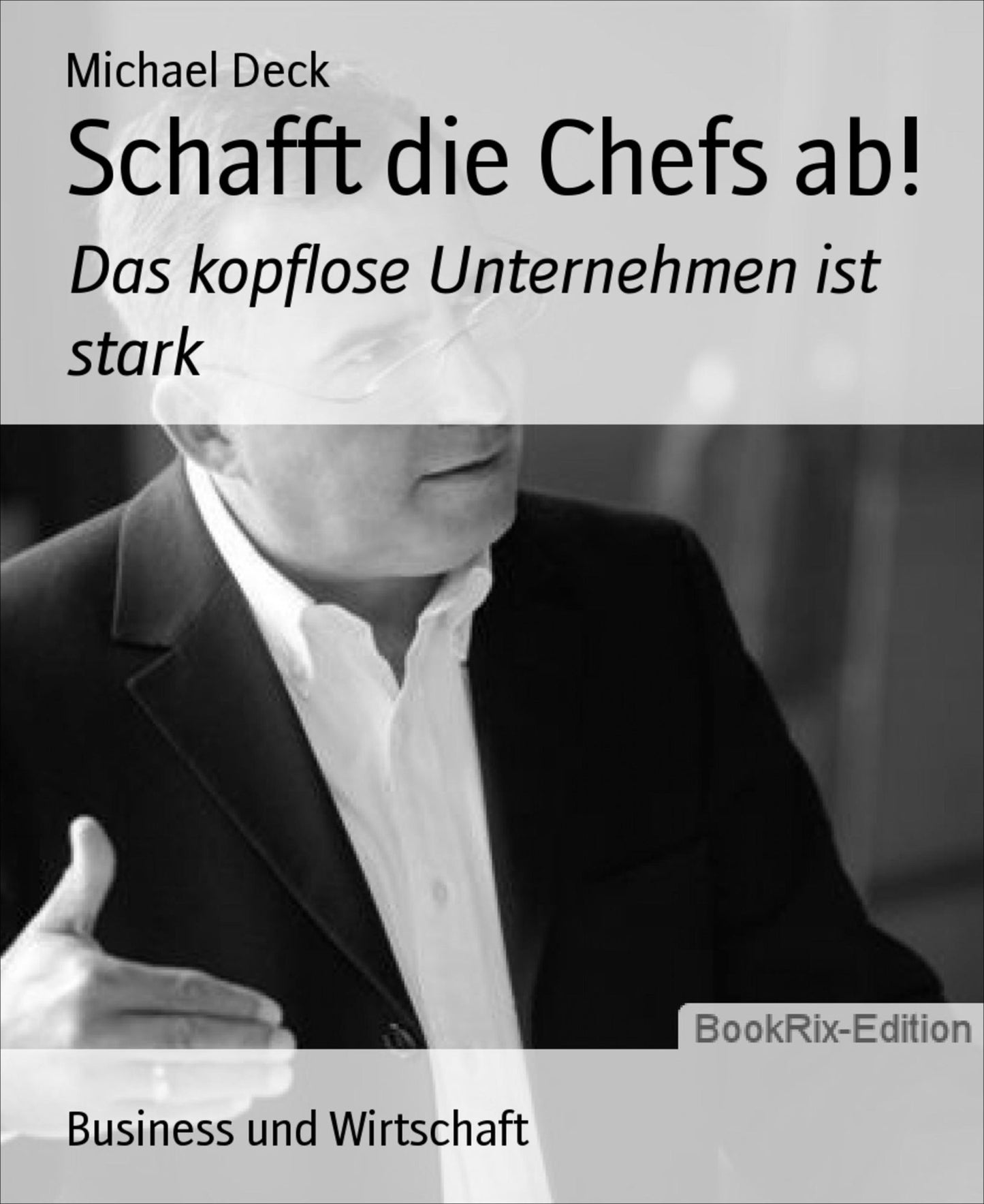 Schafft die Chefs ab!: Das kopflose Unternehmen ist stark