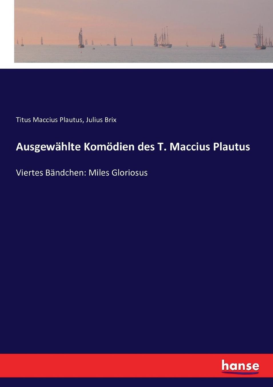 Ausgewählte Komödien des T. Maccius Plautus: Viertes Bändchen: Miles Gloriosus