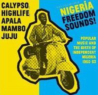 Nigeria Freedom Sounds! Calypso, Highlife, Juju & Apala: Popular Music And The Birth Of