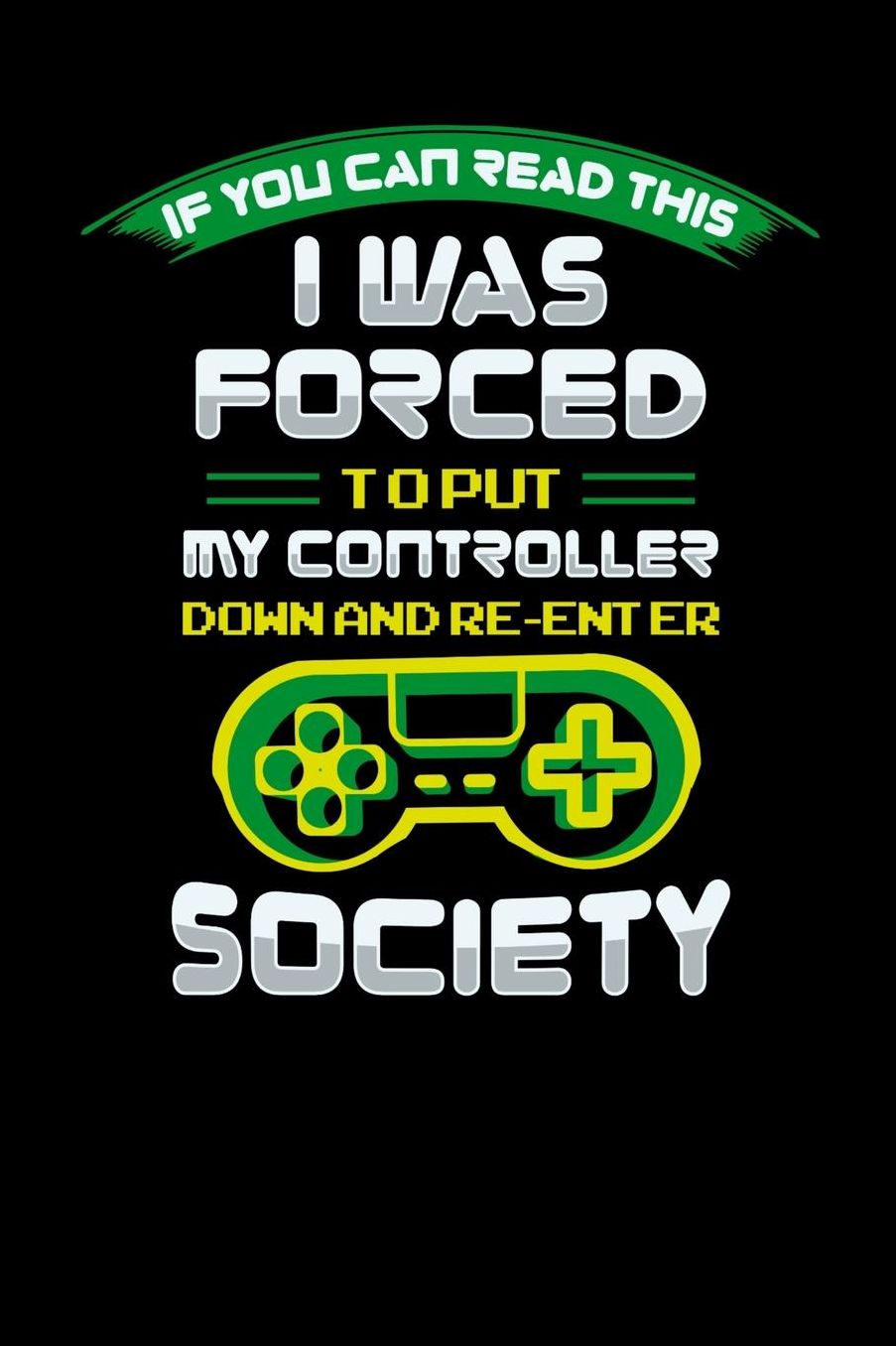 I Was Forced To Put My Controller Down An Reenter Society: 120 Pages I 6x9 I Music Sheet I Funny & Cool Sarcasm Gaming Gifts for Geeks