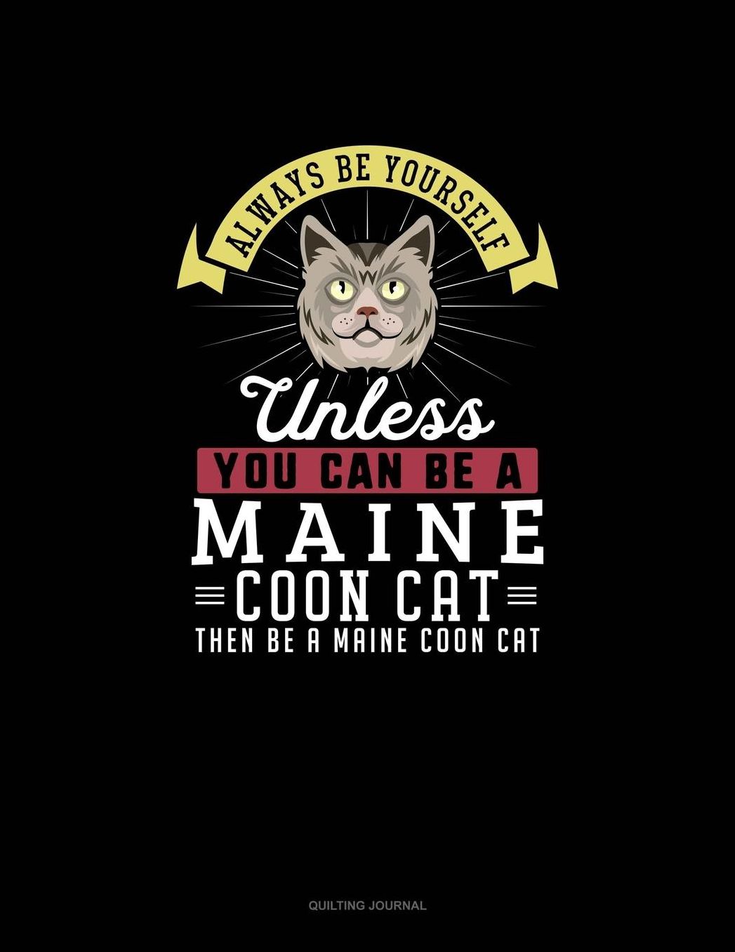 Always Be Yourself Unless You Can Be A Maine Coon Cat Then Be A Maine Coon Cat: Quilting Journal
