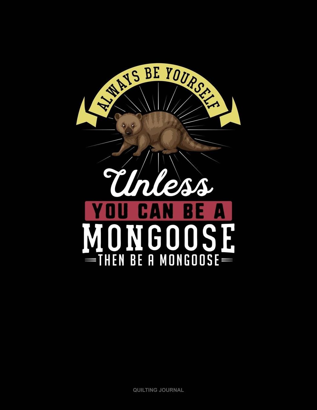Always Be Yourself Unless You Can Be A Mongoose Then Be A Mongoose: Quilting Journal