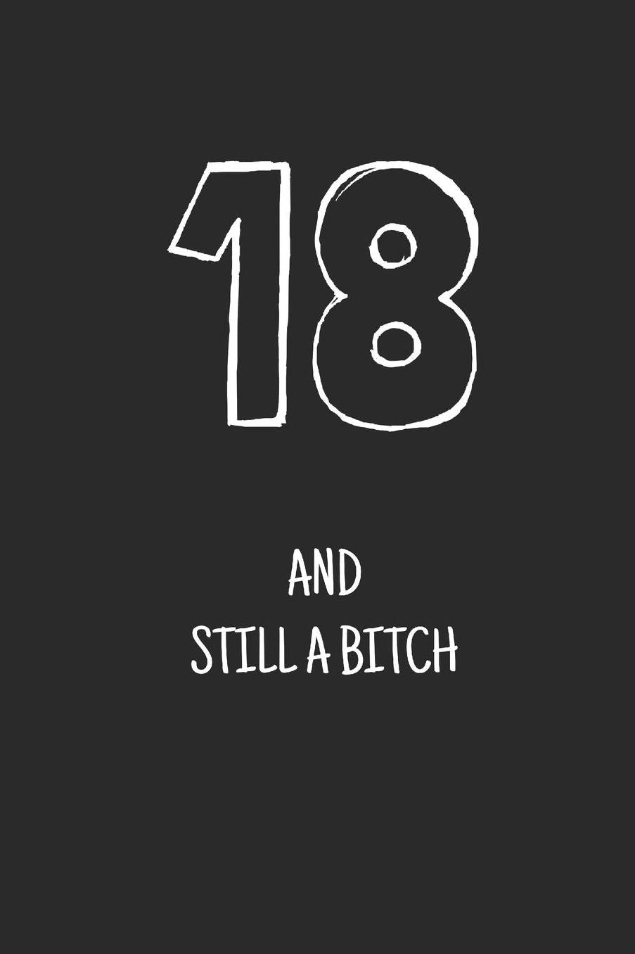 18 and still a bitch: Notebook, Funny Happy 18th Birthday gift, Blank lined novelty journal, Great gag present (more useful than a card!)