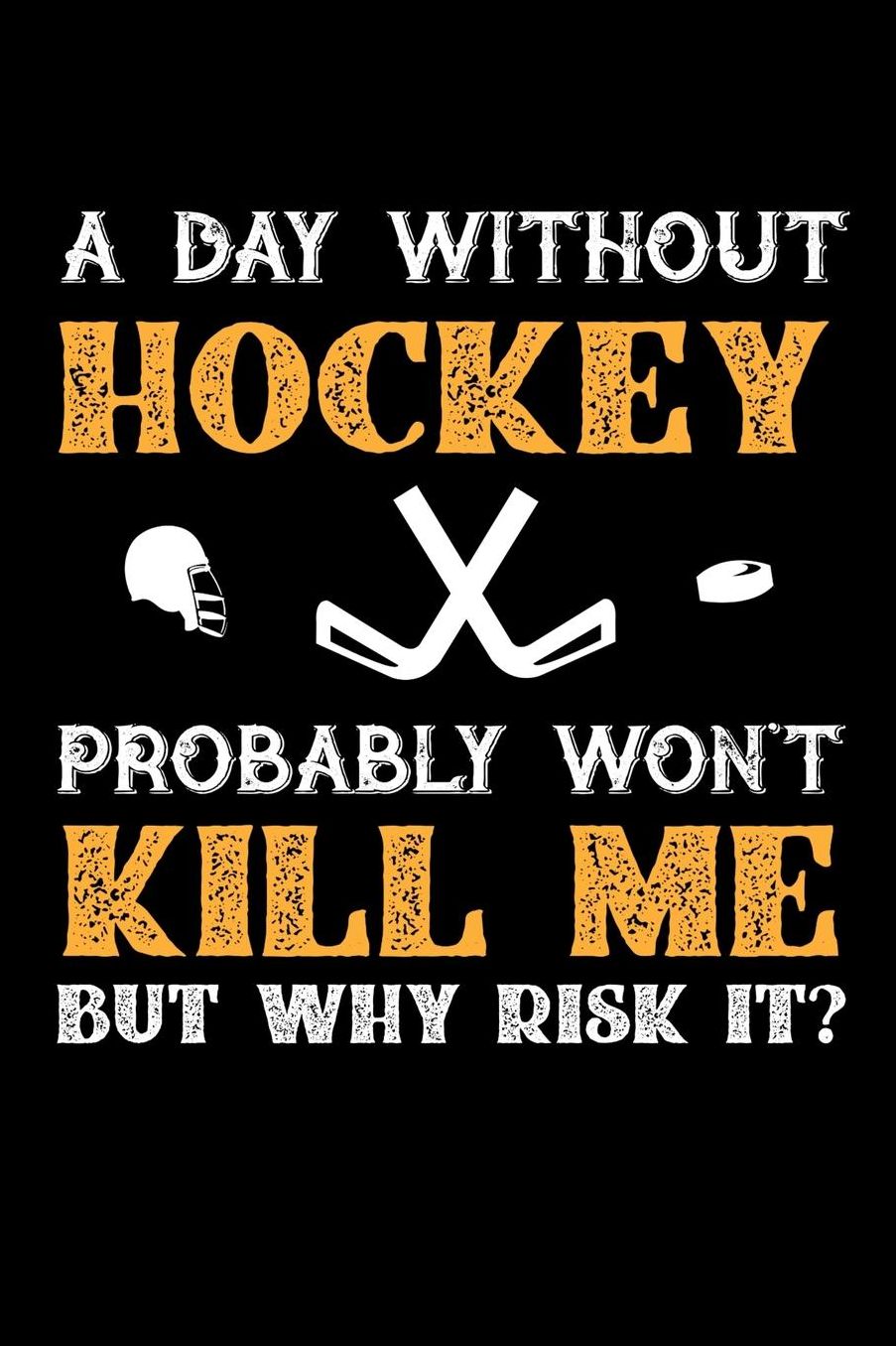A Day Without Hockey Probably Won't Kill Me But Why Risk It?: Daily 100 page 6 x 9 journal to jot down your ideas and notes