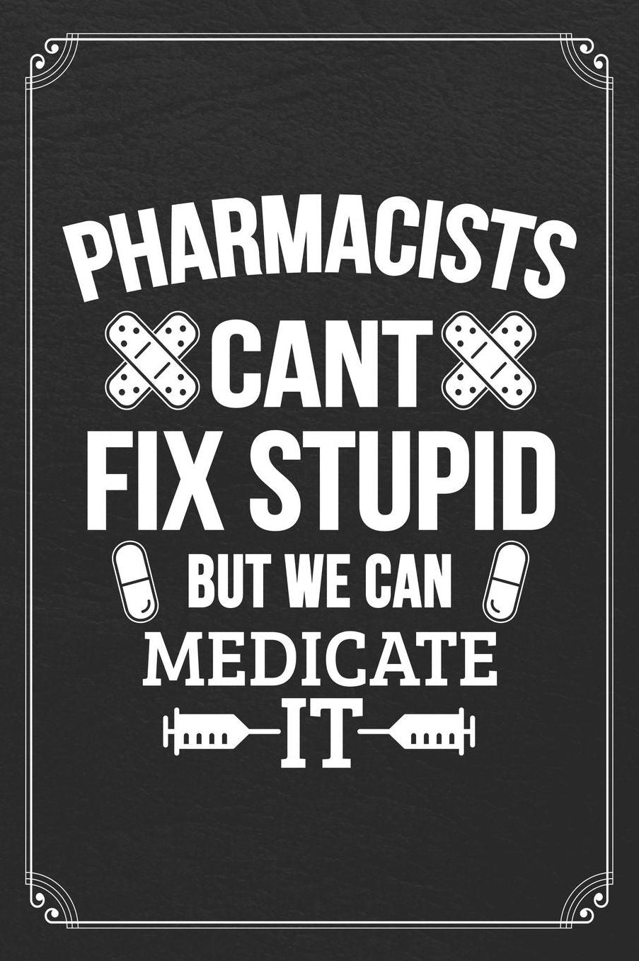 Pharmacists Can't Fix Stupid But We Can Medicate It: Pharmacist Blank Lined Notebook Pharmacy Journal