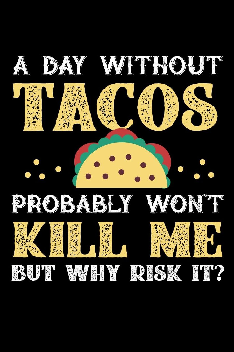 A Day Without Tacos Probably Won't Kill Me But Why Risk It?: Daily 100 page 6 x 9 journal to jot down your ideas and notes