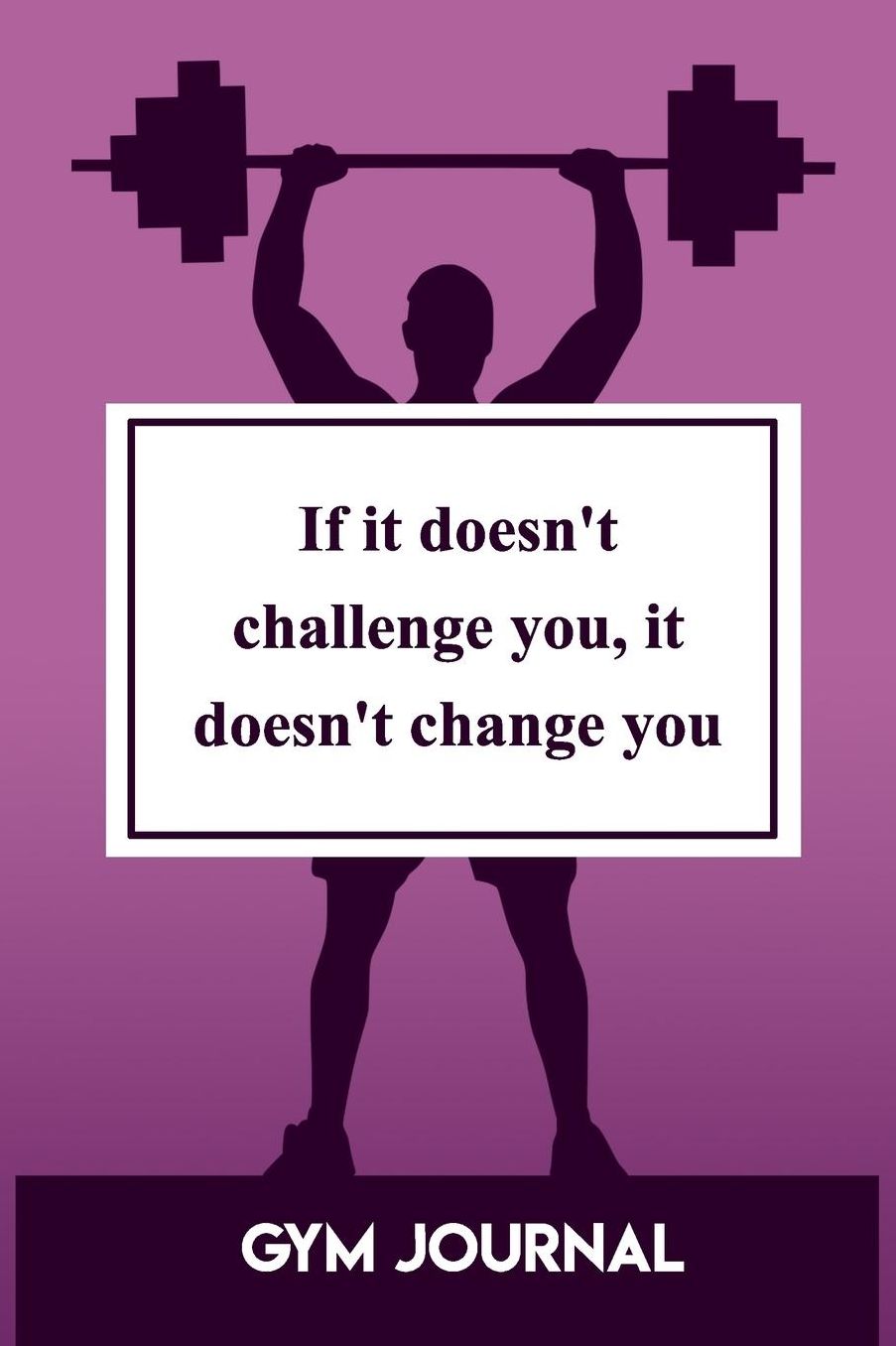Gym Journal: If It Doesn't Challenge You, It Doesn't Change You
