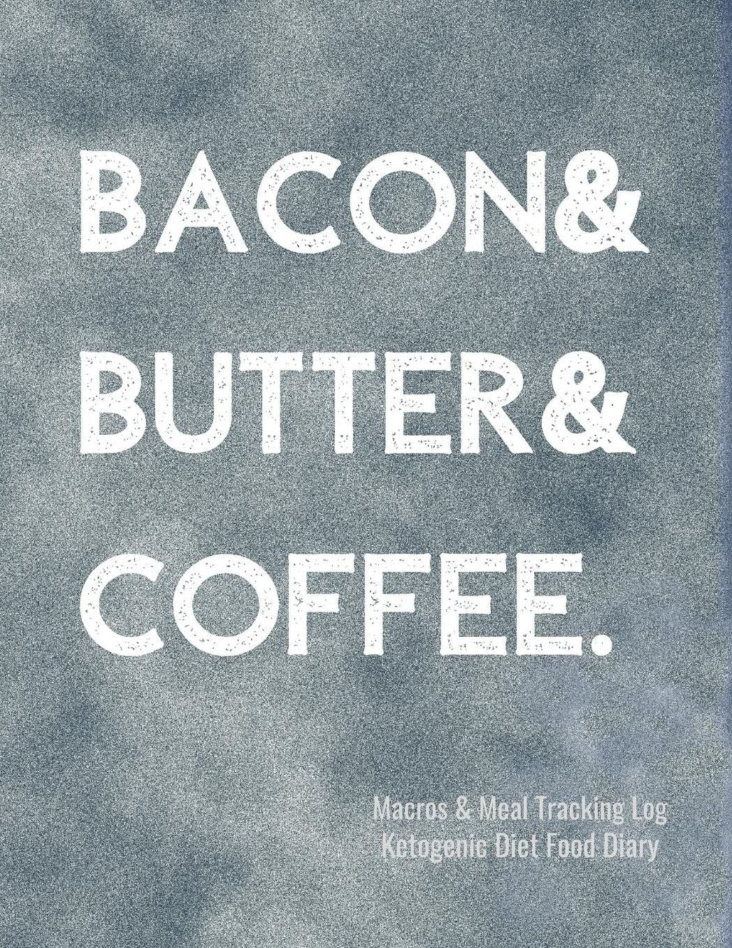 Bacon & Butter & Coffee Macros and Meal Tracking Log Ketogenic Diet Food Diary: 200 Page Mens Journal to Help Reach Your Body Goals