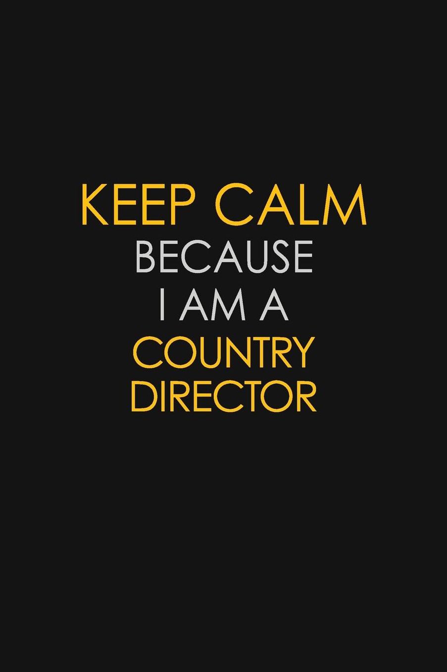 Keep Calm Because I Am A Country Director: Motivational: 6X9 unlined 129 pages Notebook writing journal