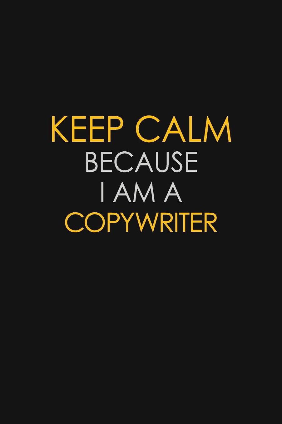 Keep Calm Because I Am A Copywriter: Motivational: 6X9 unlined 129 pages Notebook writing journal