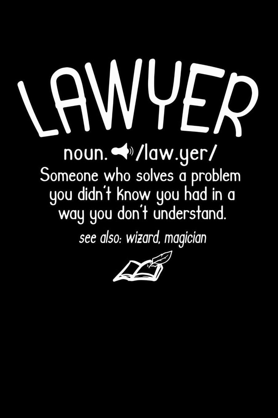 Lawyer noun. /law.yer/ Someone Who Solves A Problem You Didn't Know You Had In A way You don't Unterstand See Also: Wizard, Magican: 120 Pages I 6x9 I Music Sheet I Funny Lawyer And Advocate Gifts