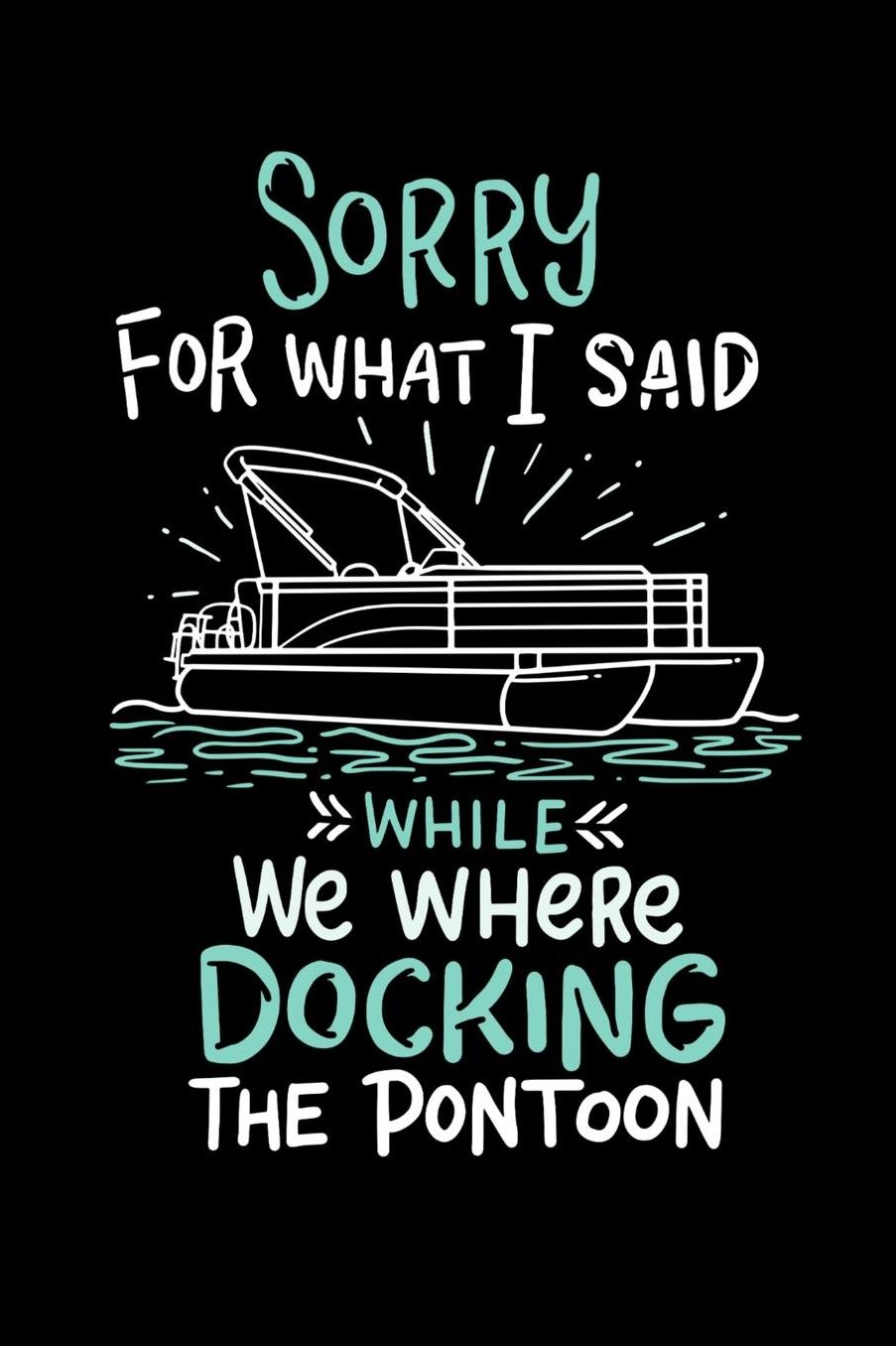Sorry For What I Said While We Were Docking The Pontoon: 120 Pages I 6x9 I Music Sheet I Funny Boating, Sailing & Vacation Gifts
