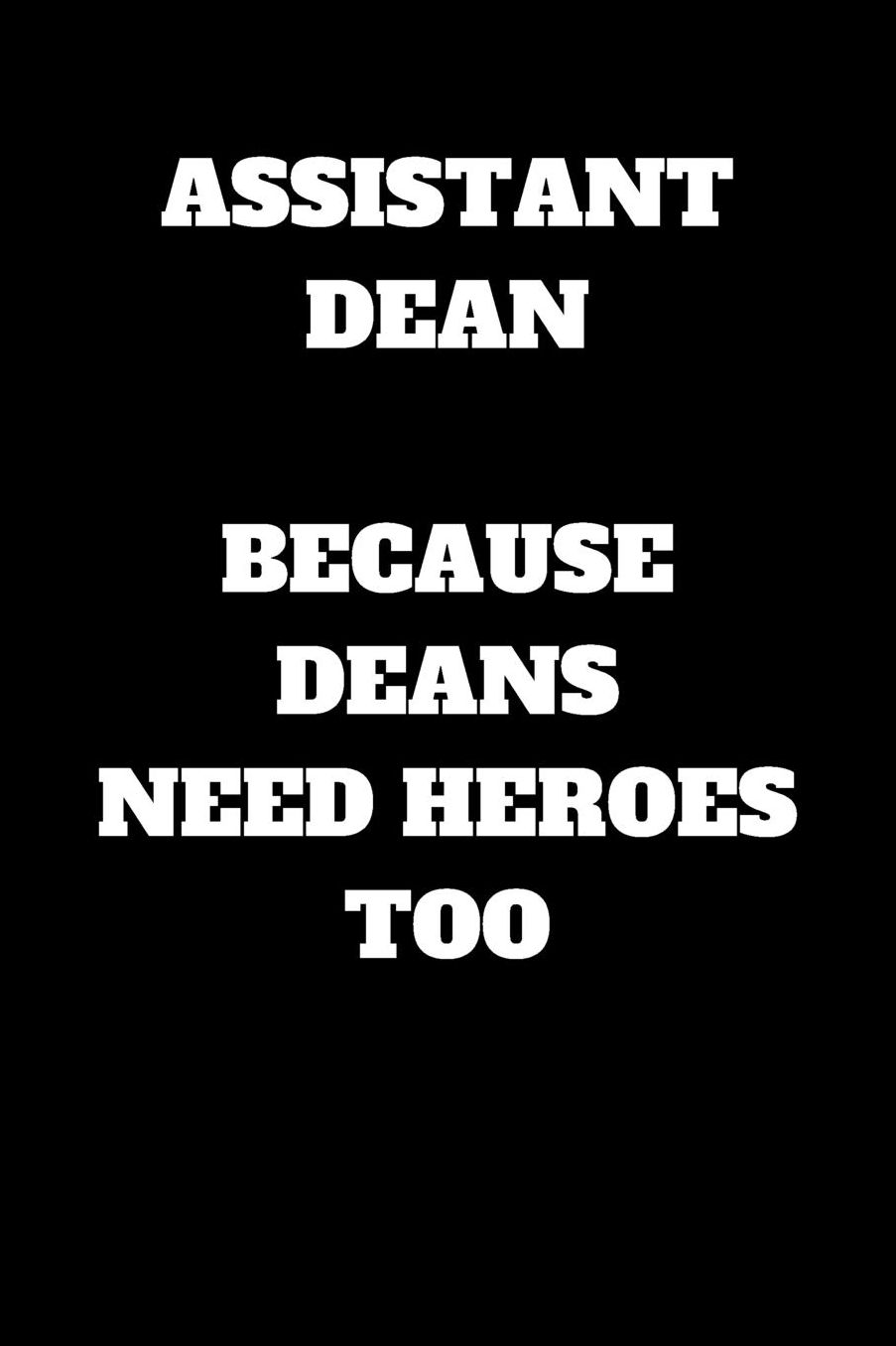 Assistant Dean Because Deans Need Heroes Too: Assistant Dean Journal, Assistant Dean Gifts, Assistant Dean Appreciation Gifts, Assistant Dean Notebook (6 x 9 Lined Notebook, 120 pages)