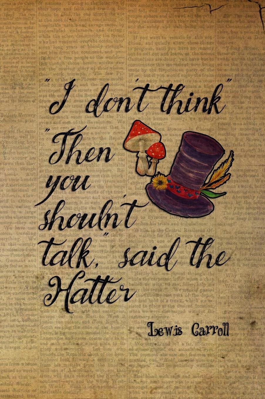 I Don't Think... Then You Shouln't Talk Said The Hatter: Blank Lined Notebook ( Alice In Wonderland ) Book