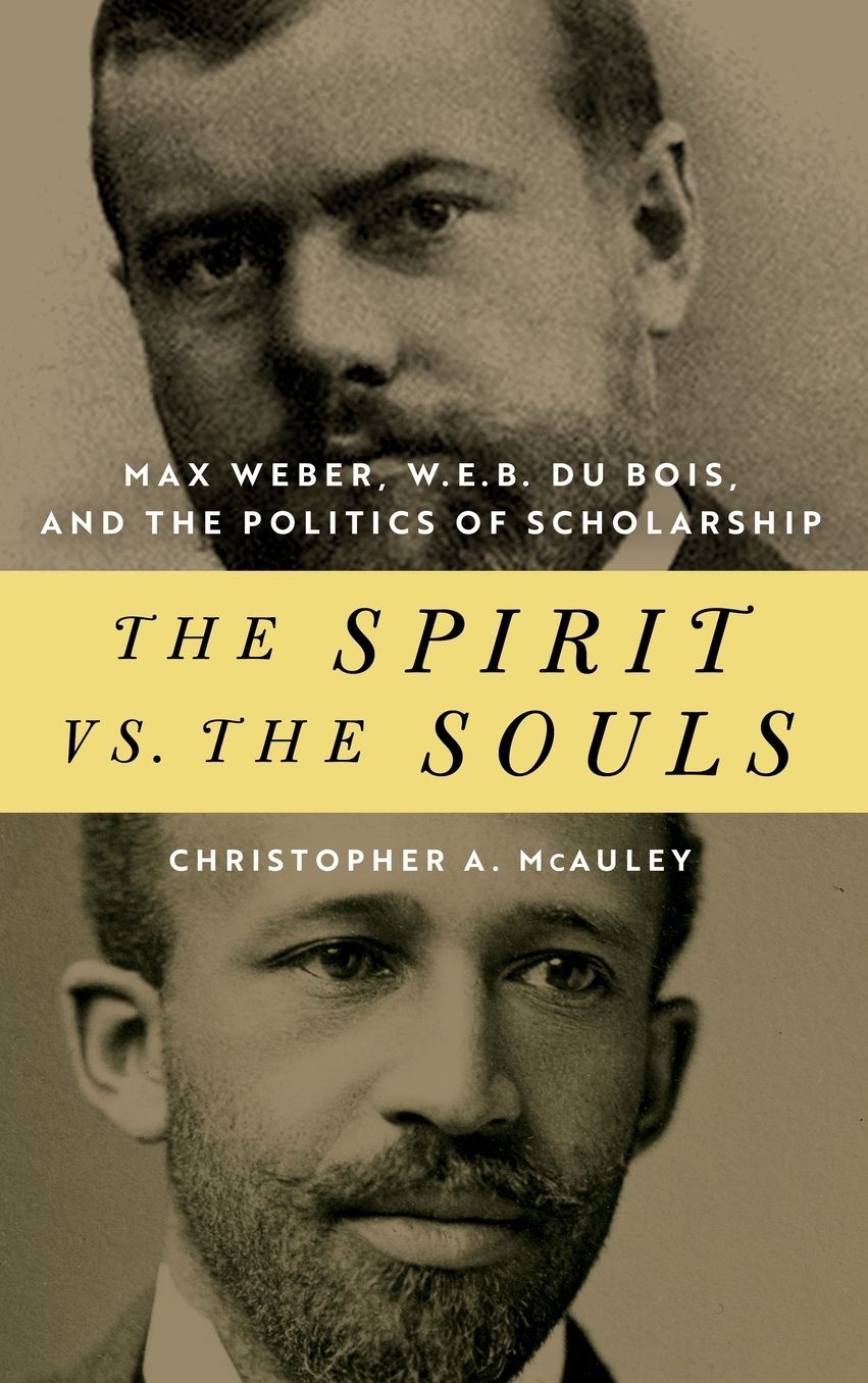 The Spirit vs. the Souls: Max Weber, W. E. B. Du Bois, and the Politics of Scholarship