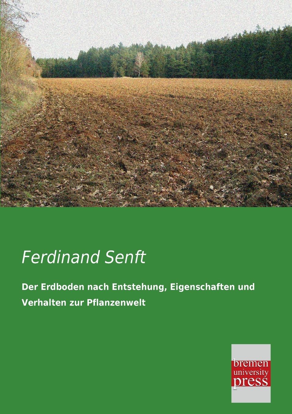 Der Erdboden Nach Entstehung, Eigenschaften Und Verhalten Zur Pflanzenwelt